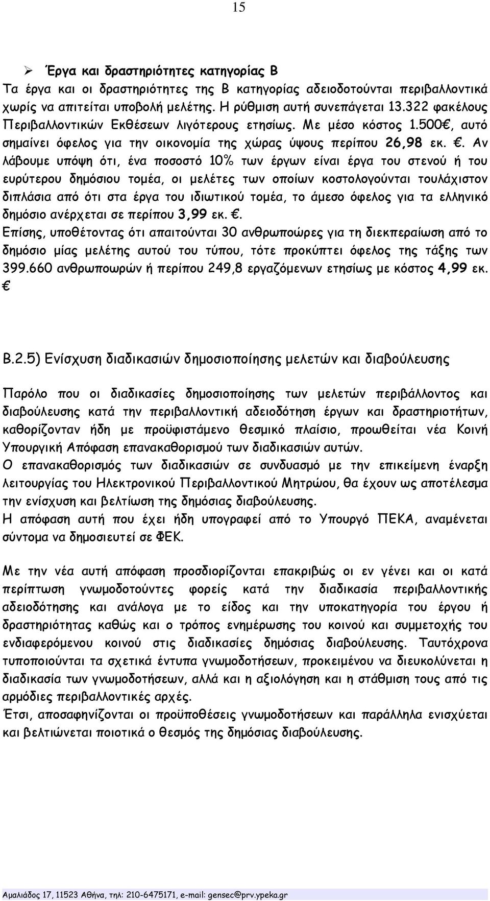 . Αν λάβουμε υπόψη ότι, ένα ποσοστό 10% των έργων είναι έργα του στενού ή του ευρύτερου δημόσιου τομέα, οι μελέτες των οποίων κοστολογούνται τουλάχιστον διπλάσια από ότι στα έργα του ιδιωτικού τομέα,