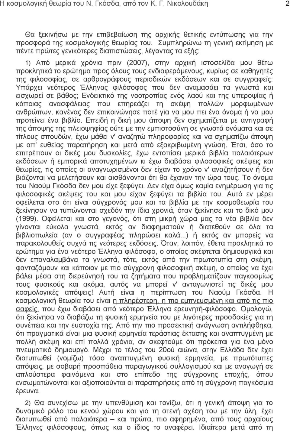 ενδιαφερόμενους, κυρίως σε καθηγητές της φιλοσοφίας, σε αρθρογράφους περιοδικών εκδόσεων και σε συγγραφείς: Υπάρχει νεότερος Έλληνας φιλόσοφος που δεν αναμασάει τα γνωστά και εισχωρεί σε βάθος;