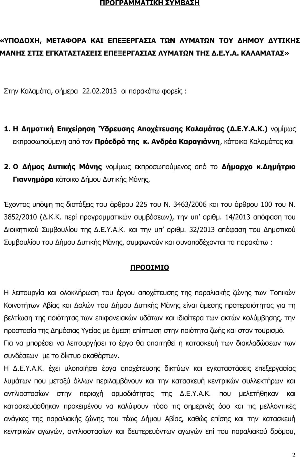 Ο Δήμος Δυτικής Μάνης νομίμως εκπροσωπούμενος από το Δήμαρχο κ.δημήτριο Γιαννημάρα κάτοικο Δήμου Δυτικής Μάνης, Έχοντας υπόψη τις διατάξεις του άρθρου 225 του Ν. 3463/2006 και του άρθρου 100 του Ν.