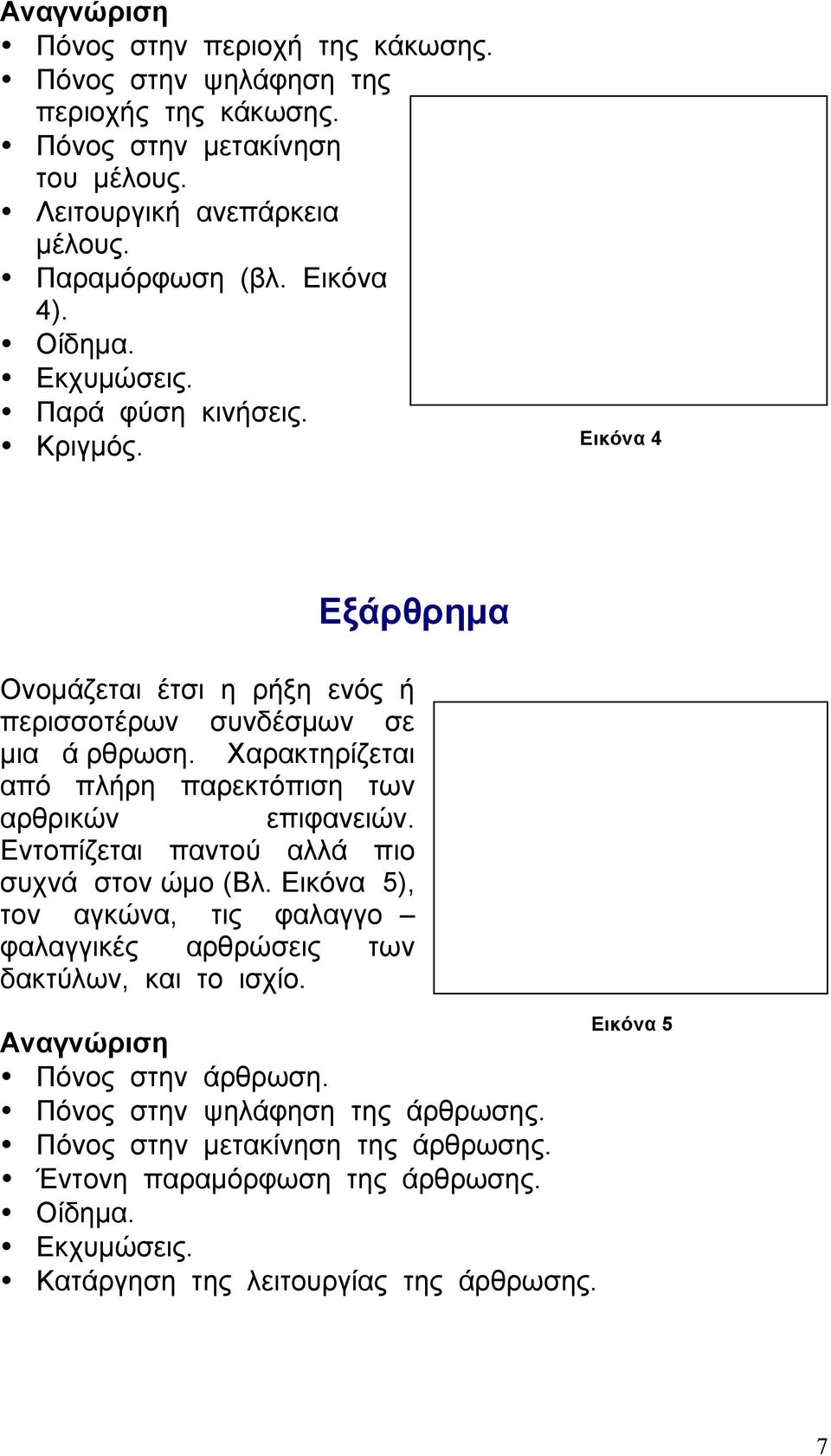 Χαρακτηρίζεται από πλήρη παρεκτόπιση των αρθρικών επιφανειών. Εντοπίζεται παντού αλλά πιο συχνά στον ώµο (Βλ.