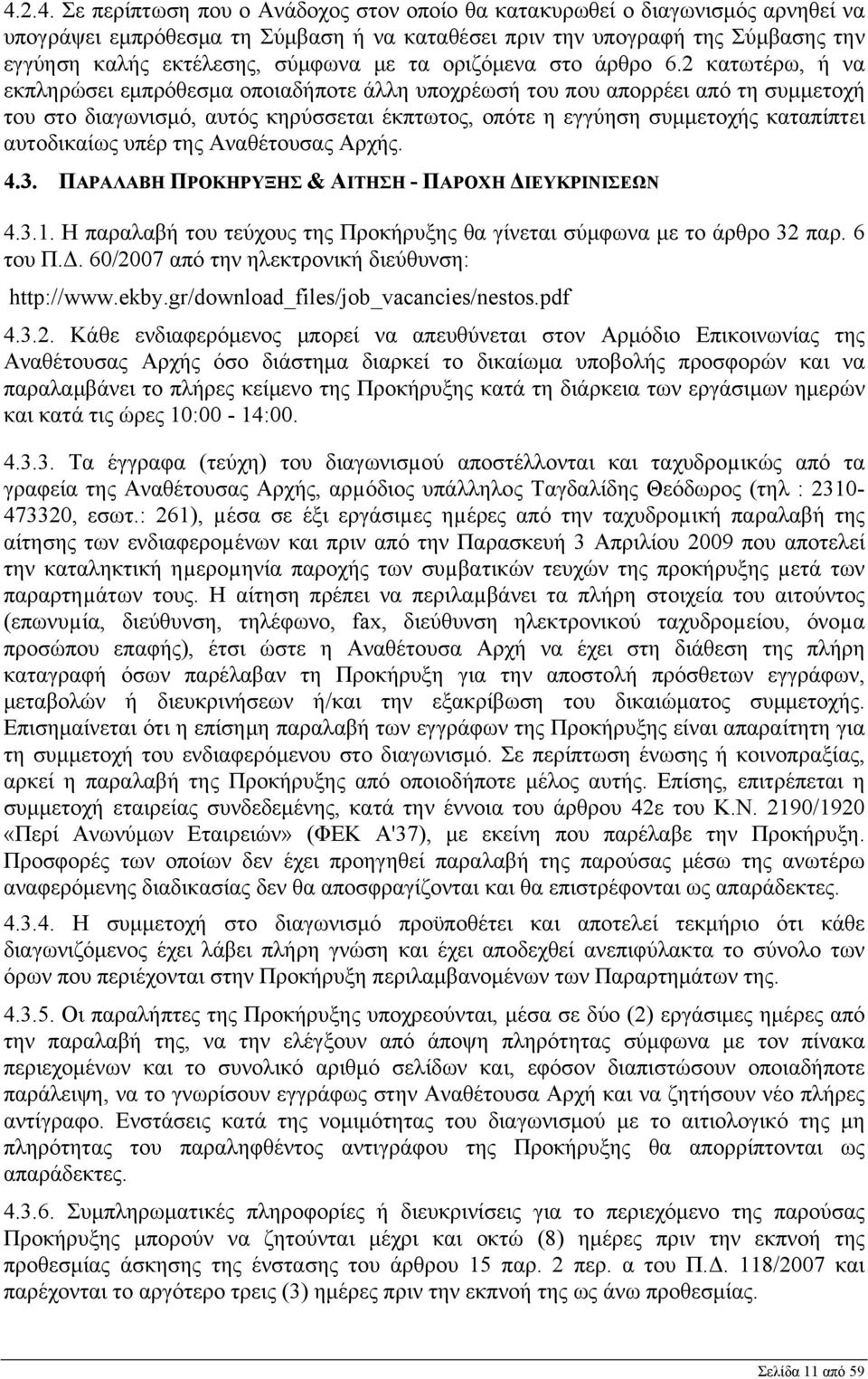 2 κατωτέρω, ή να εκπληρώσει εμπρόθεσμα οποιαδήποτε άλλη υποχρέωσή του που απορρέει από τη συμμετοχή του στο διαγωνισμό, αυτός κηρύσσεται έκπτωτος, οπότε η εγγύηση συμμετοχής καταπίπτει αυτοδικαίως