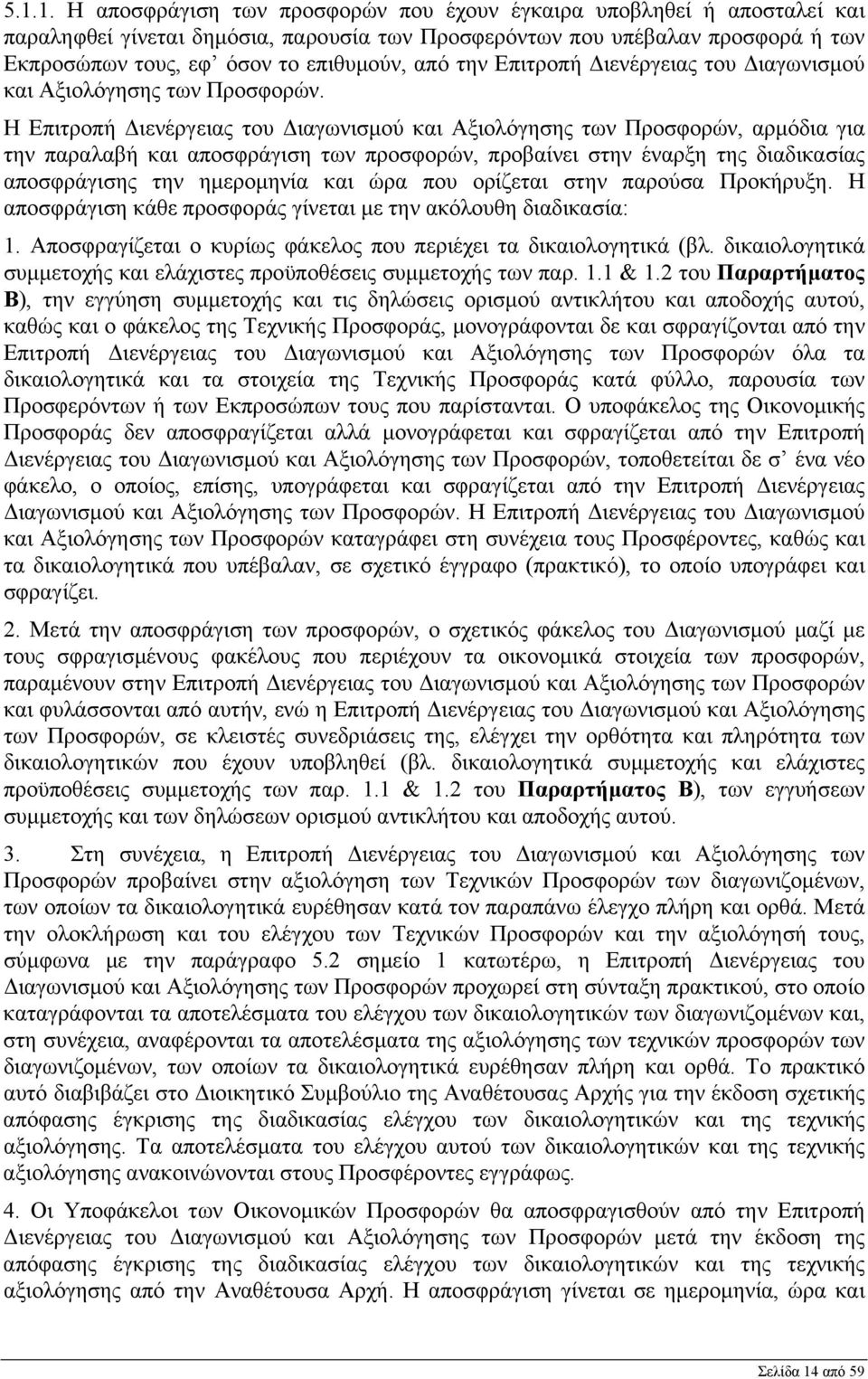 Η Επιτροπή Διενέργειας του Διαγωνισμού και Αξιολόγησης των Προσφορών, αρμόδια για την παραλαβή και αποσφράγιση των προσφορών, προβαίνει στην έναρξη της διαδικασίας αποσφράγισης την ημερομηνία και ώρα
