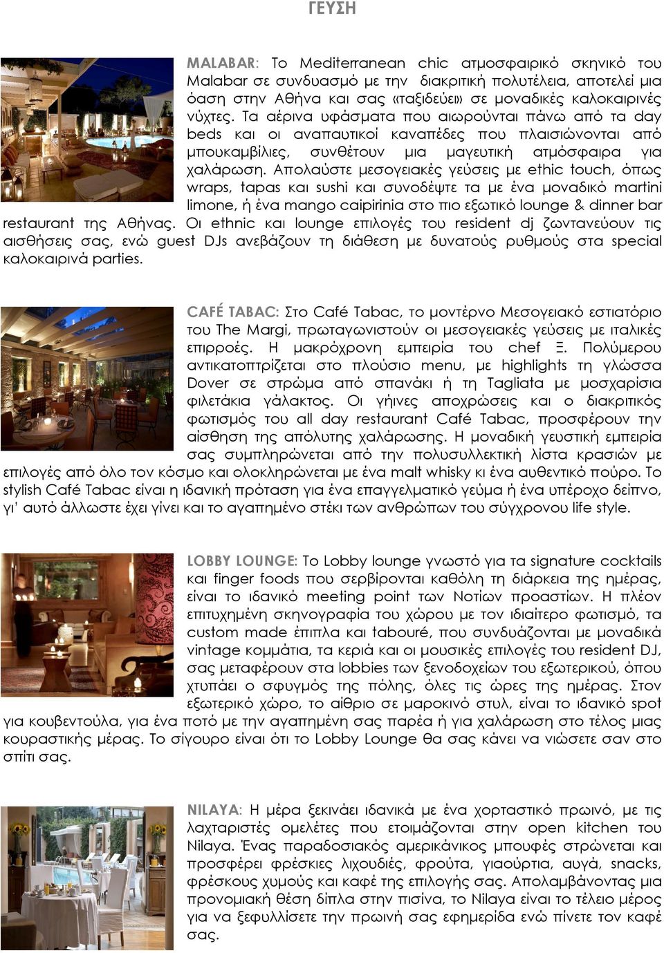 Απολαύστε µεσογειακές γεύσεις µε ethic touch, όπως wraps, tapas και sushi και συνοδέψτε τα µε ένα µοναδικό martini limone, ή ένα mango caipirinia στο πιο εξωτικό lounge & dinner bar restaurant της