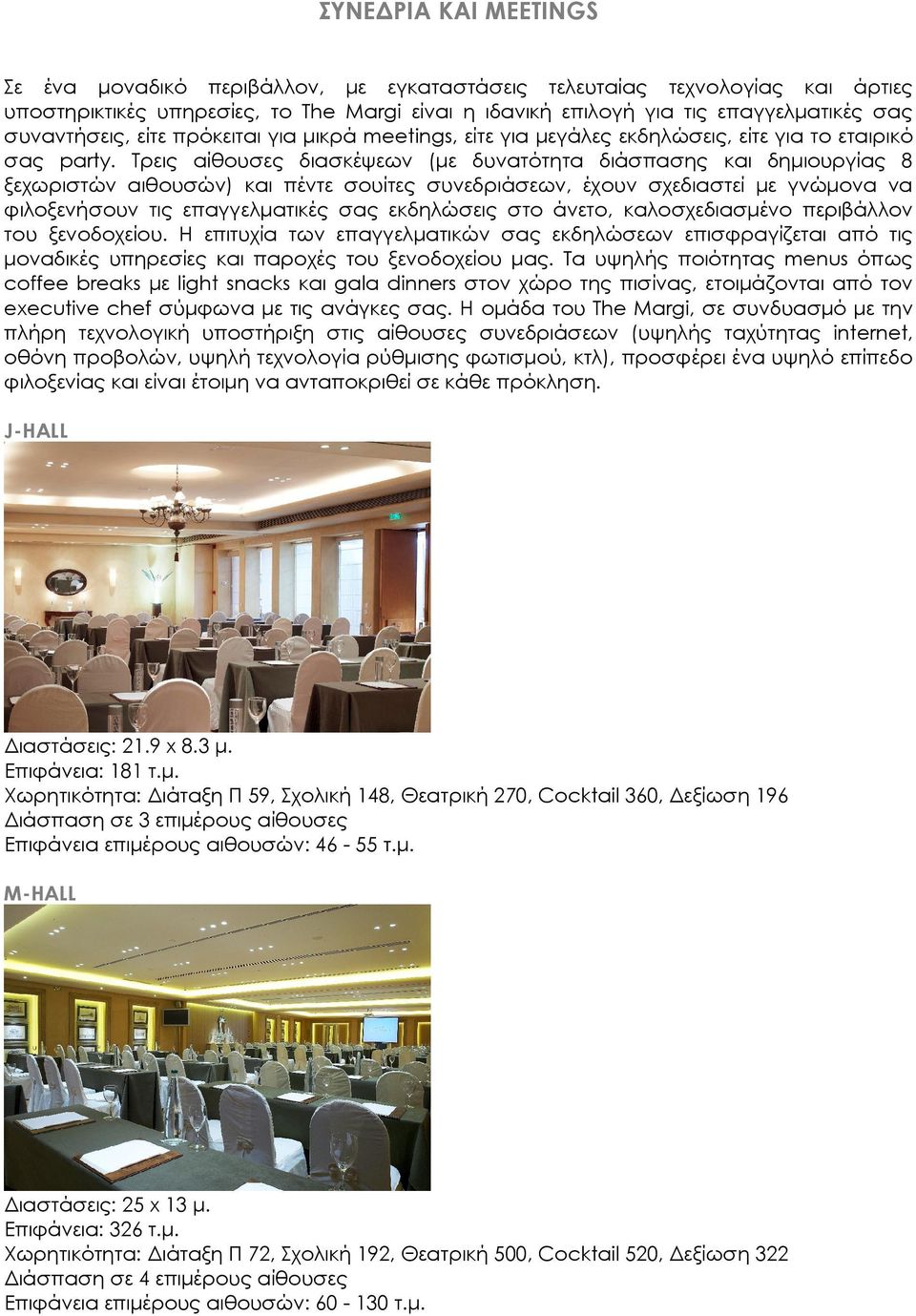 Τρεις αίθουσες διασκέψεων (µε δυνατότητα διάσπασης και δηµιουργίας 8 ξεχωριστών αιθουσών) και πέντε σουίτες συνεδριάσεων, έχουν σχεδιαστεί µε γνώµονα να φιλοξενήσουν τις επαγγελµατικές σας εκδηλώσεις