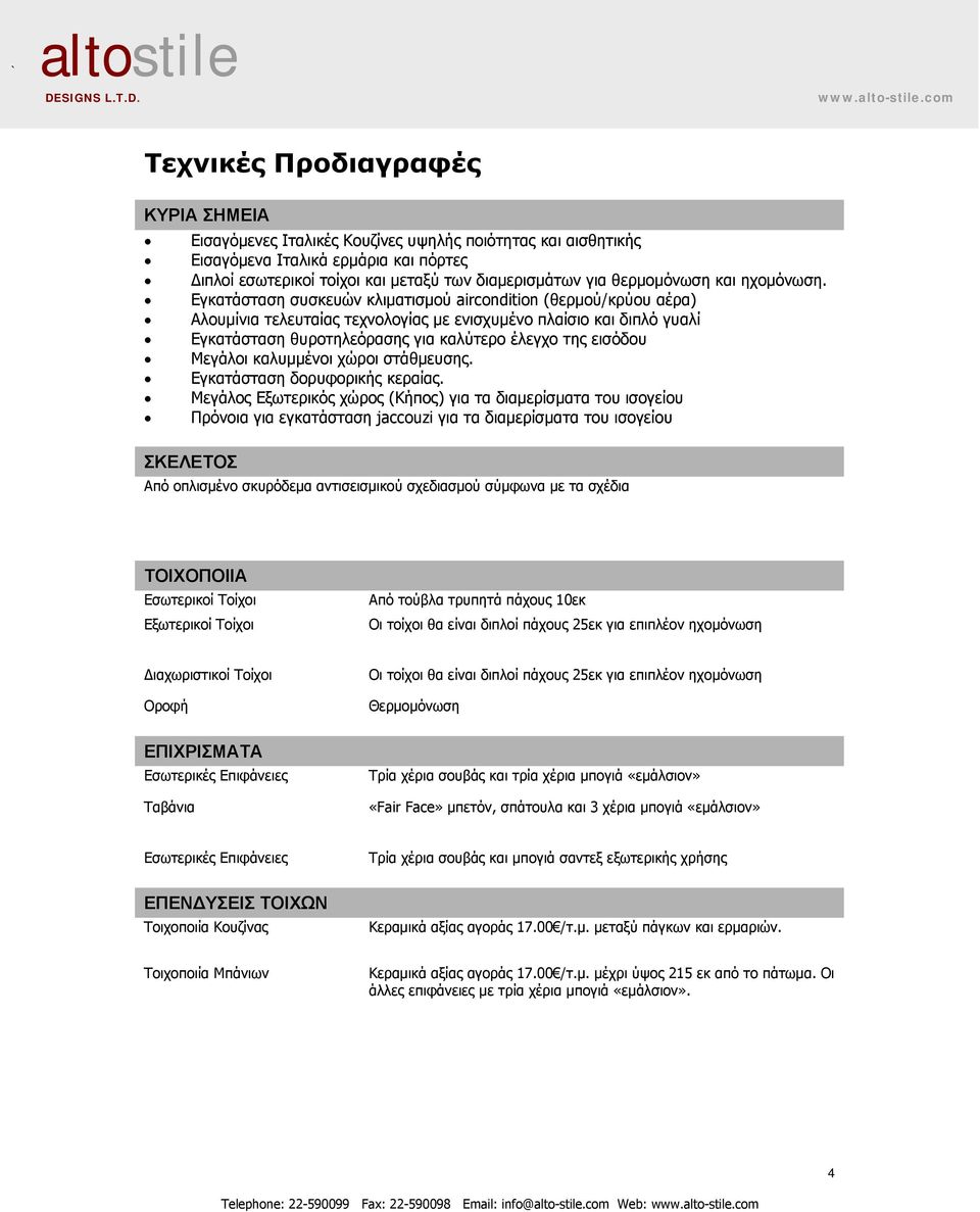 Εγκατάσταση συσκευών κλιματισμού aircondition (θερμού/κρύου αέρα) Αλουμίνια τελευταίας τεχνολογίας με ενισχυμένο πλαίσιο και διπλό γυαλί Εγκατάσταση θυροτηλεόρασης για καλύτερο έλεγχο της εισόδου