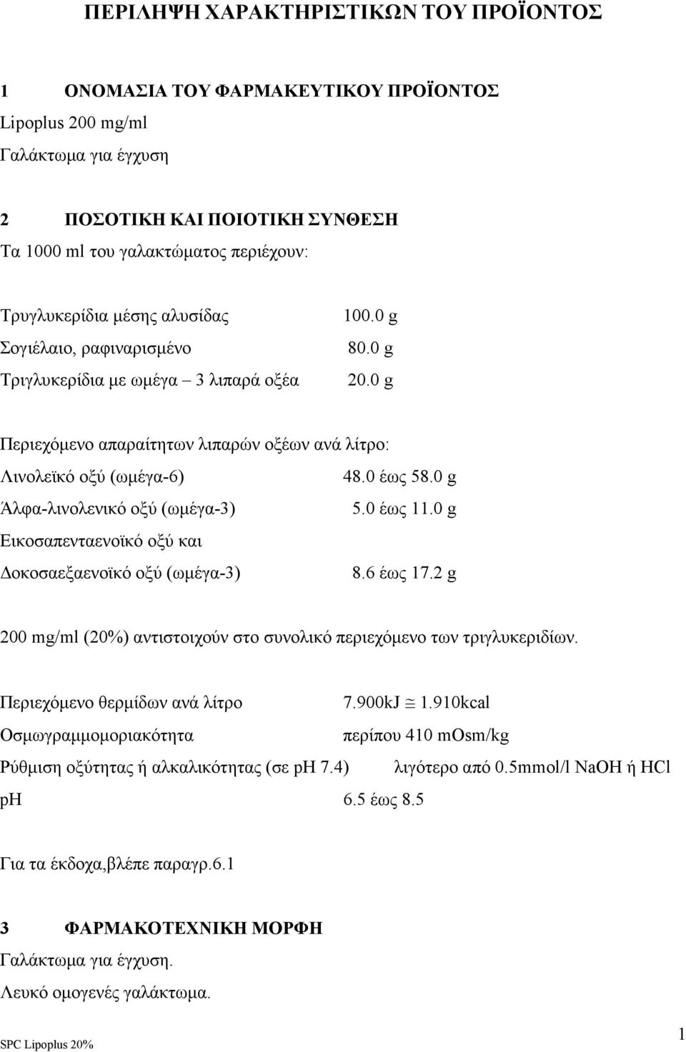 0 g Άλφα-λινολενικό οξύ (ωµέγα-3) 5.0 έως 11.0 g Εικοσαπενταενοϊκό οξύ και οκοσαεξαενοϊκό οξύ (ωµέγα-3) 8.6 έως 17.2 g 200 mg/ml (20%) αντιστοιχούν στο συνολικό περιεχόµενο των τριγλυκεριδίων.