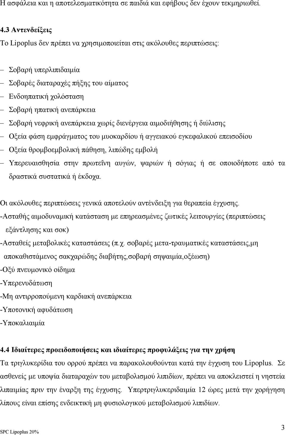 νεφρική ανεπάρκεια χωρίς διενέργεια αιµοδιήθησης ή διύλισης Οξεία φάση εµφράγµατος του µυοκαρδίου ή αγγειακού εγκεφαλικού επεισοδίου Οξεία θροµβοεµβολική πάθηση, λιπώδης εµβολή Υπερευαισθησία στην