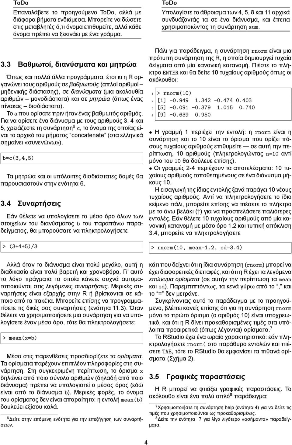 μονοδιάστατα) και σε μητρώα (όπως ένας πίνακας δισδιάστατα). Το a που ορίσατε πριν ήταν ένας βαθμωτός αριθμός.