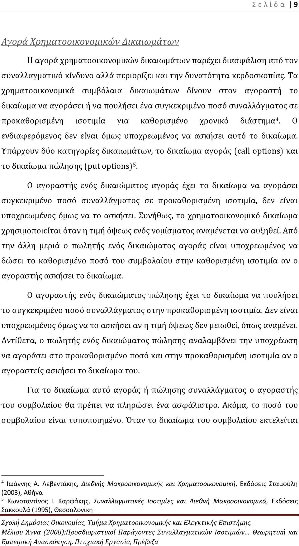 Ο ενδιαφερόμενος δεν είναι όμως υποχρεωμένος να ασκήσει αυτό το δικαίωμα. Υπάρχουν δύο κατηγορίες δικαιωμάτων, το δικαίωμα αγοράς (call options) και το δικαίωμα πώλησης (put options) 5.