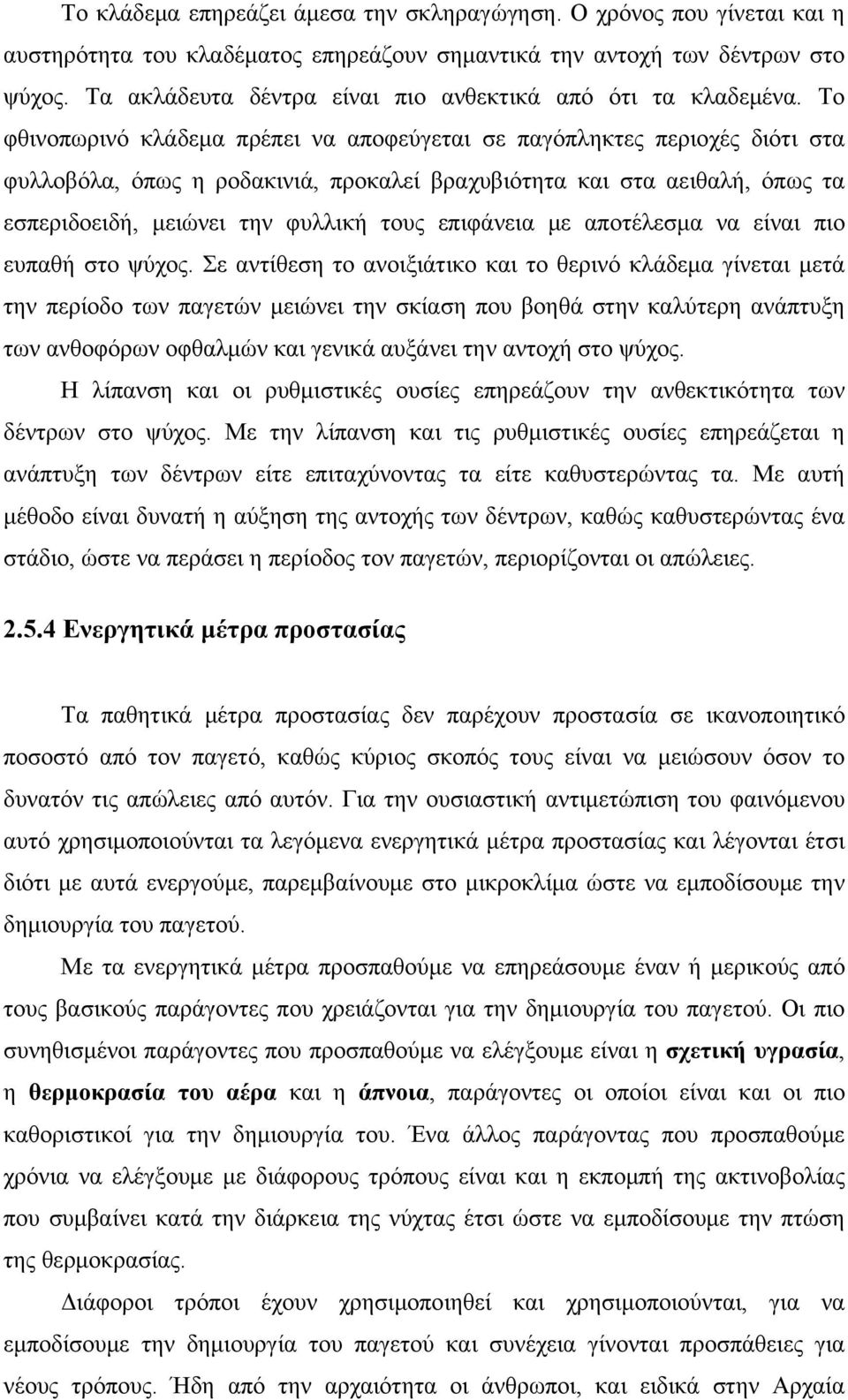 Το φθινοπωρινό κλάδεμα πρέπει να αποφεύγεται σε παγόπληκτες περιοχές διότι στα φυλλοβόλα, όπως η ροδακινιά, προκαλεί βραχυβιότητα και στα αειθαλή, όπως τα εσπεριδοειδή, μειώνει την φυλλική τους