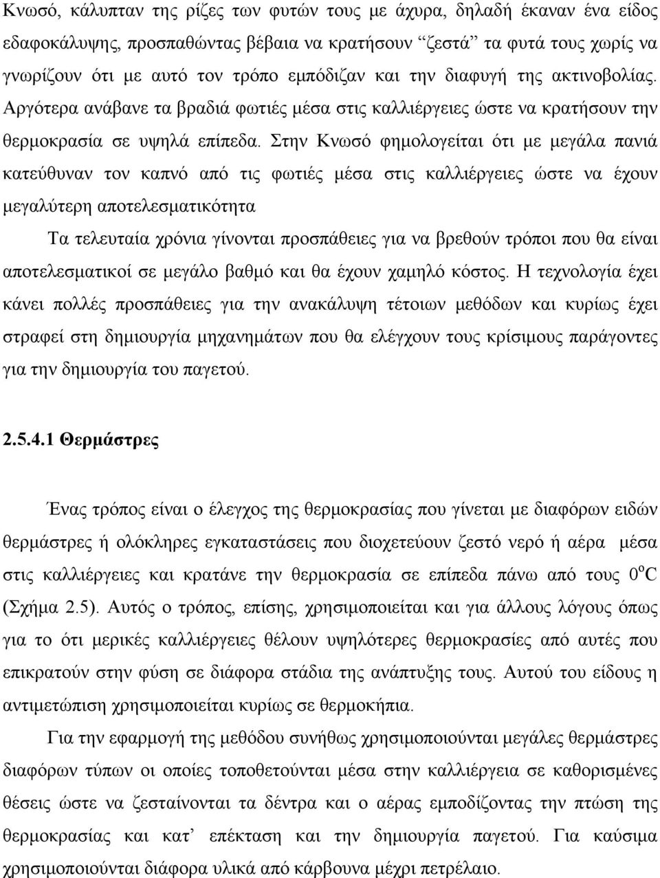Στην Κνωσό φημολογείται ότι με μεγάλα πανιά κατεύθυναν τον καπνό από τις φωτιές μέσα στις καλλιέργειες ώστε να έχουν μεγαλύτερη αποτελεσματικότητα Τα τελευταία χρόνια γίνονται προσπάθειες για να