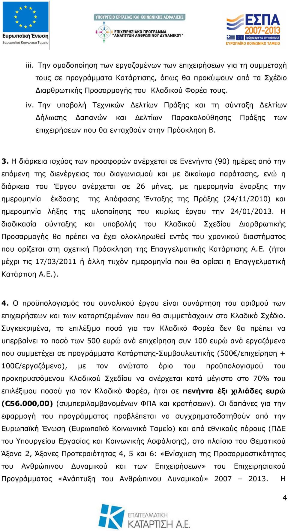 Η διάρκεια ισχύος των προσφορών ανέρχεται σε Ενενήντα (90) ημέρες από την επόμενη της διενέργειας του διαγωνισμού και με δικαίωμα παράτασης, ενώ η διάρκεια του Έργου ανέρχεται σε 26 μήνες, με