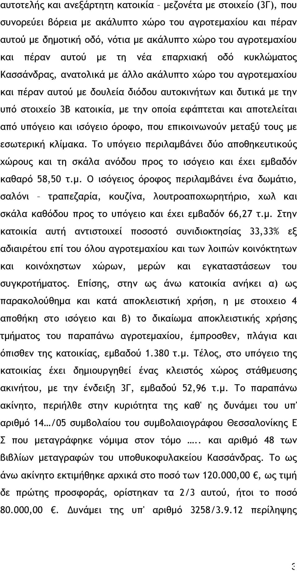 οποία εφάπτεται και αποτελείται από υπόγειο και ισόγειο όροφο, που επικοινωνούν μεταξύ τους με εσωτερική κλίμακα.