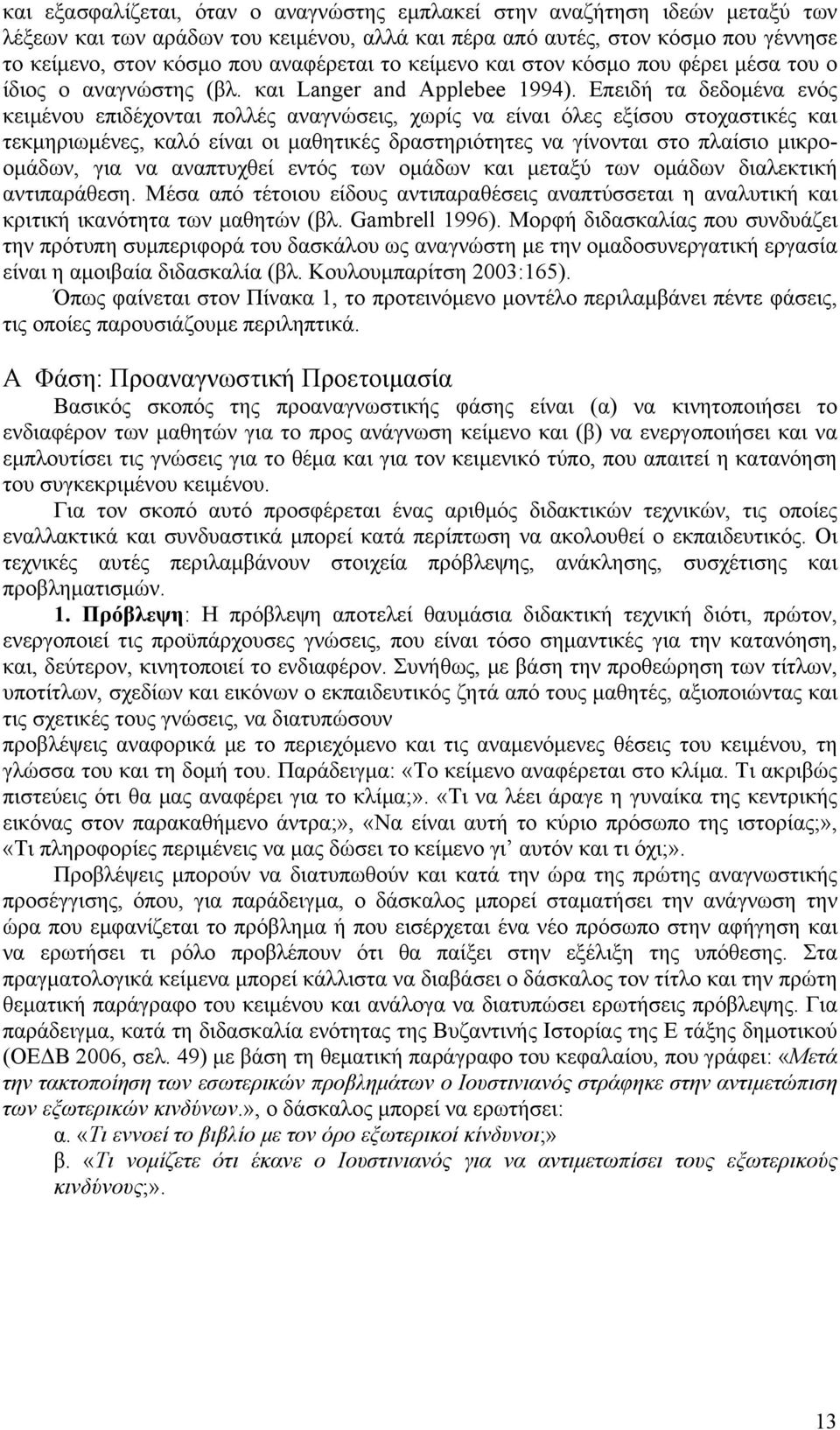 Επειδή τα δεδομένα ενός κειμένου επιδέχονται πολλές αναγνώσεις, χωρίς να είναι όλες εξίσου στοχαστικές και τεκμηριωμένες, καλό είναι οι μαθητικές δραστηριότητες να γίνονται στο πλαίσιο μικροομάδων,