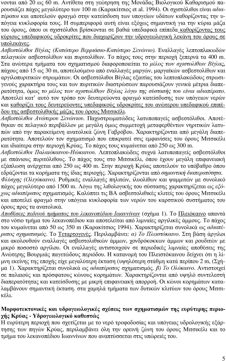 Η συµπεριφορά αυτή είναι εξόχως σηµαντική για την κύρια µάζα του όρους, όπου οι σχιστόλιθοι βρίσκονται σε βαθιά υπεδαφικά επίπεδα καθορίζοντας τους κύριους υπεδαφικούς υδροκρίτες που διαχωρίζουν την