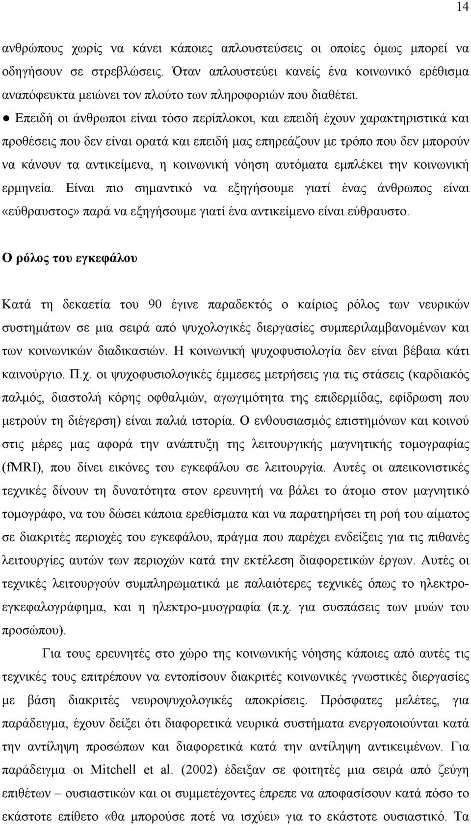 Επειδή οι άνθρωποι είναι τόσο περίπλοκοι, και επειδή έχουν χαρακτηριστικά και προθέσεις που δεν είναι ορατά και επειδή µας επηρεάζουν µε τρόπο που δεν µπορούν να κάνουν τα αντικείµενα, η κοινωνική