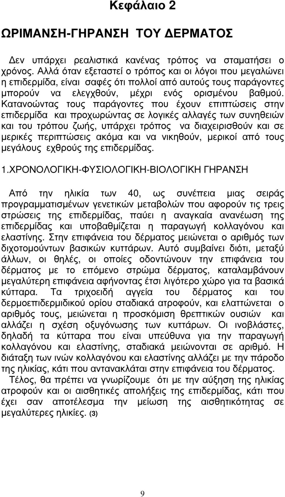Κατανοώντας τους παράγοντες που έχουν επιπτώσεις στην επιδερµίδα και προχωρώντας σε λογικές αλλαγές των συνηθειών και του τρόπου ζωής, υπάρχει τρόπος να διαχειρισθούν και σε µερικές περιπτώσεις ακόµα