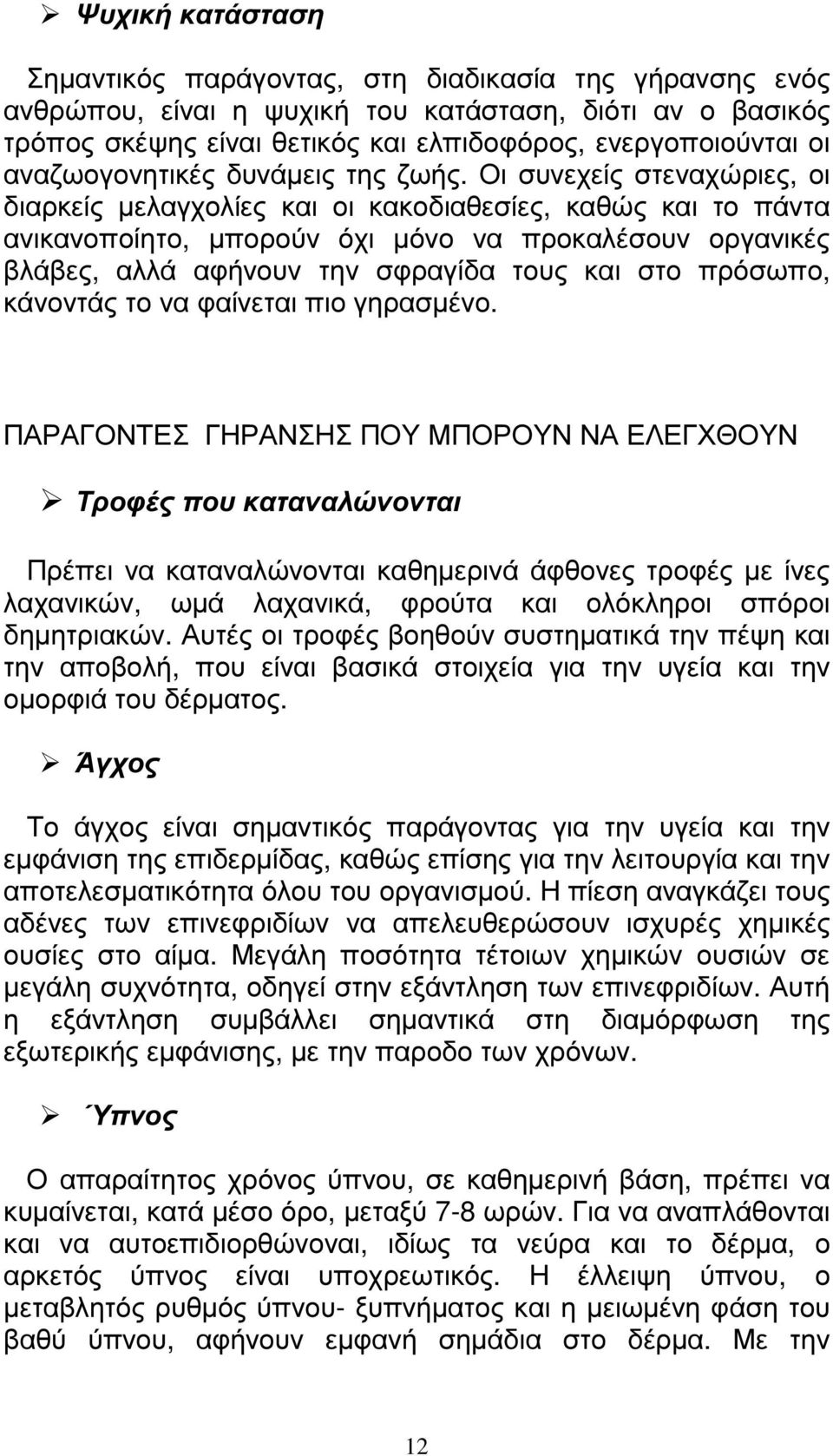 Οι συνεχείς στεναχώριες, οι διαρκείς µελαγχολίες και οι κακοδιαθεσίες, καθώς και το πάντα ανικανοποίητο, µπορούν όχι µόνο να προκαλέσουν οργανικές βλάβες, αλλά αφήνουν την σφραγίδα τους και στο