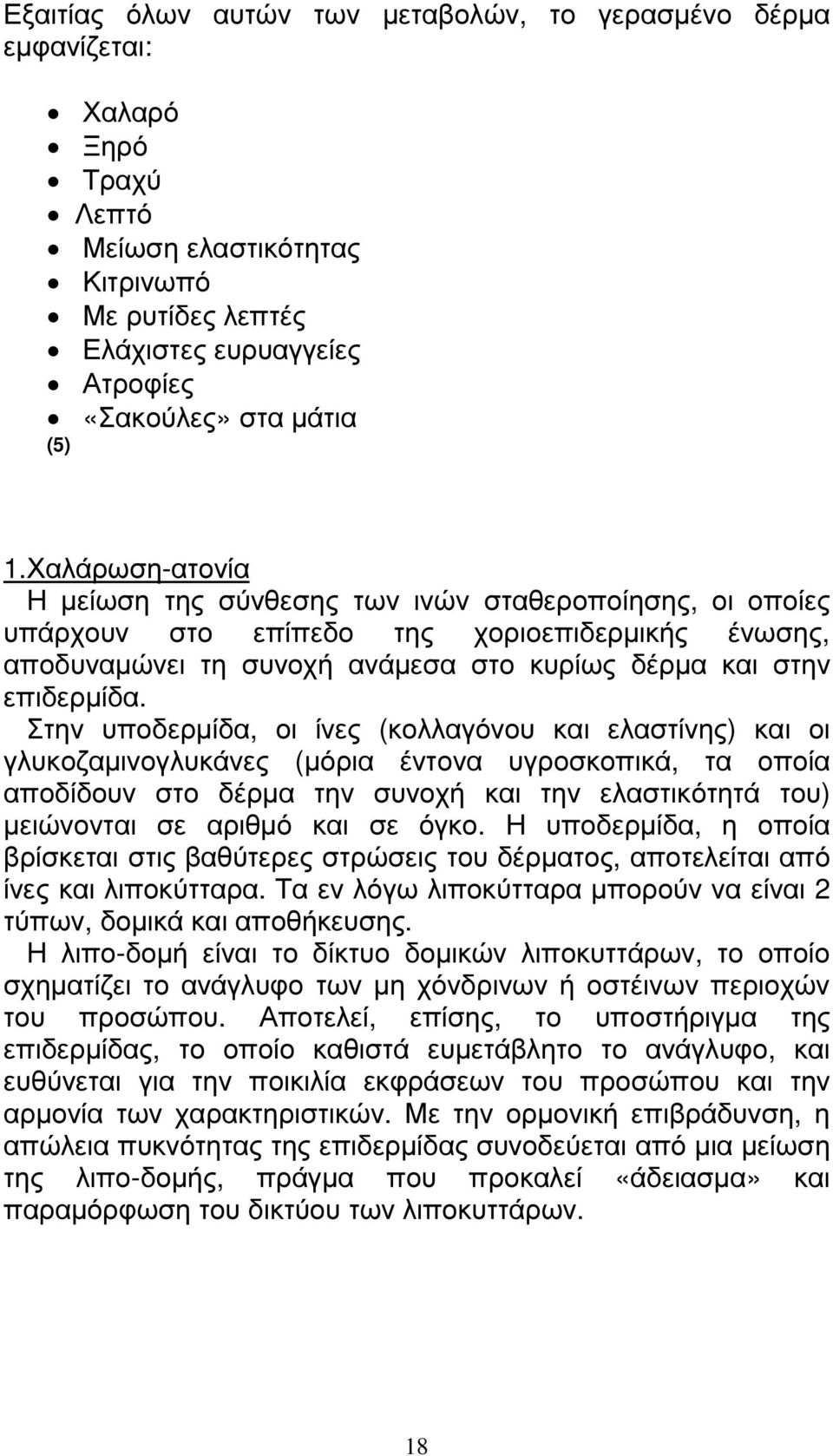 Στην υποδερµίδα, οι ίνες (κολλαγόνου και ελαστίνης) και οι γλυκοζαµινογλυκάνες (µόρια έντονα υγροσκοπικά, τα οποία αποδίδουν στο δέρµα την συνοχή και την ελαστικότητά του) µειώνονται σε αριθµό και σε