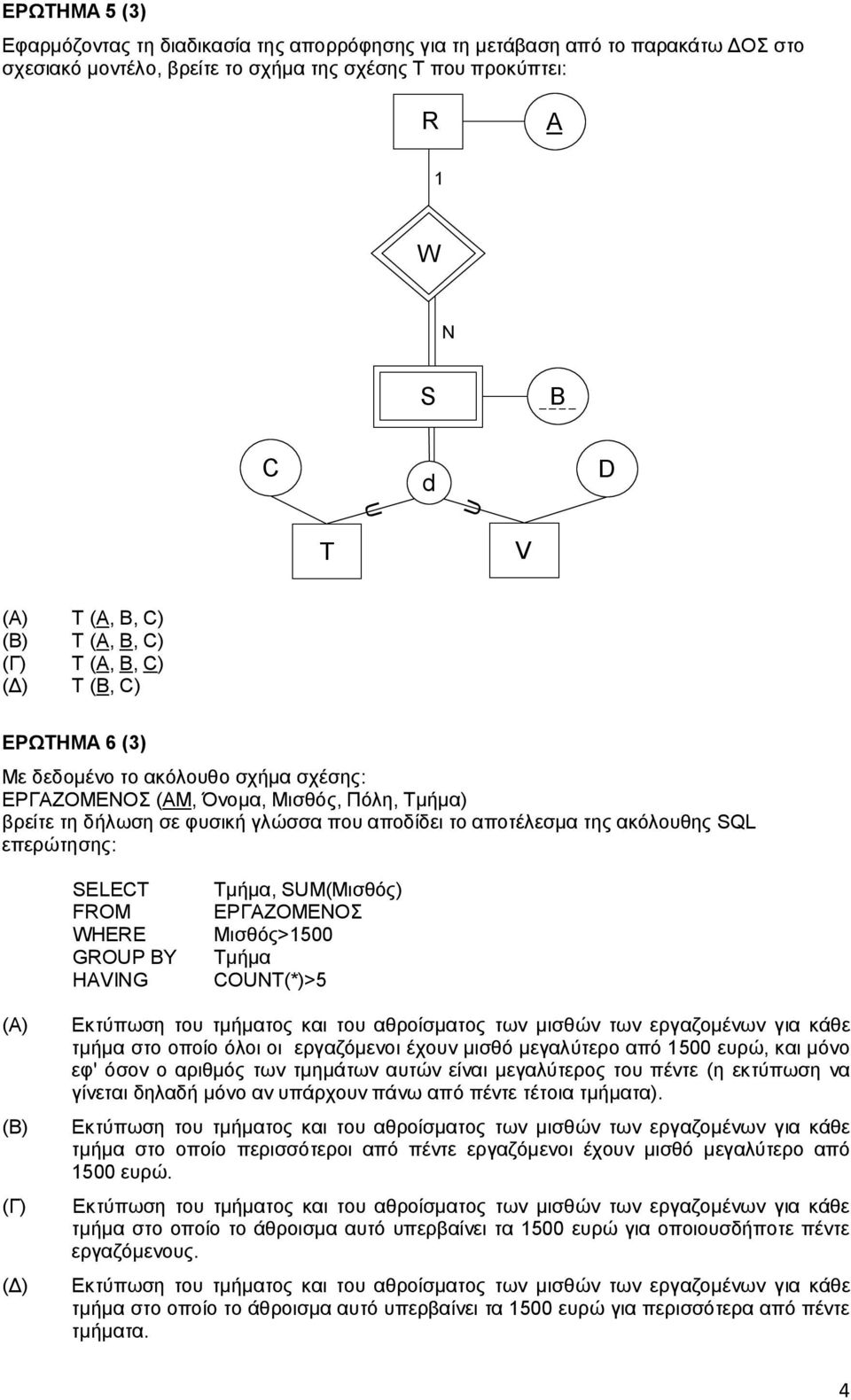 ακόλουθης SQL επερώτησης: SELECT FROM WHERE GROUP BY HAVING Τμήμα, SUM(Μισθός) ΕΡΓΑΖΟΜΕΝΟΣ Μισθός>1500 Τμήμα COUNT(*)>5 (Α) τμήμα στο οποίο όλοι οι εργαζόμενοι έχουν μισθό μεγαλύτερο από 1500 ευρώ,