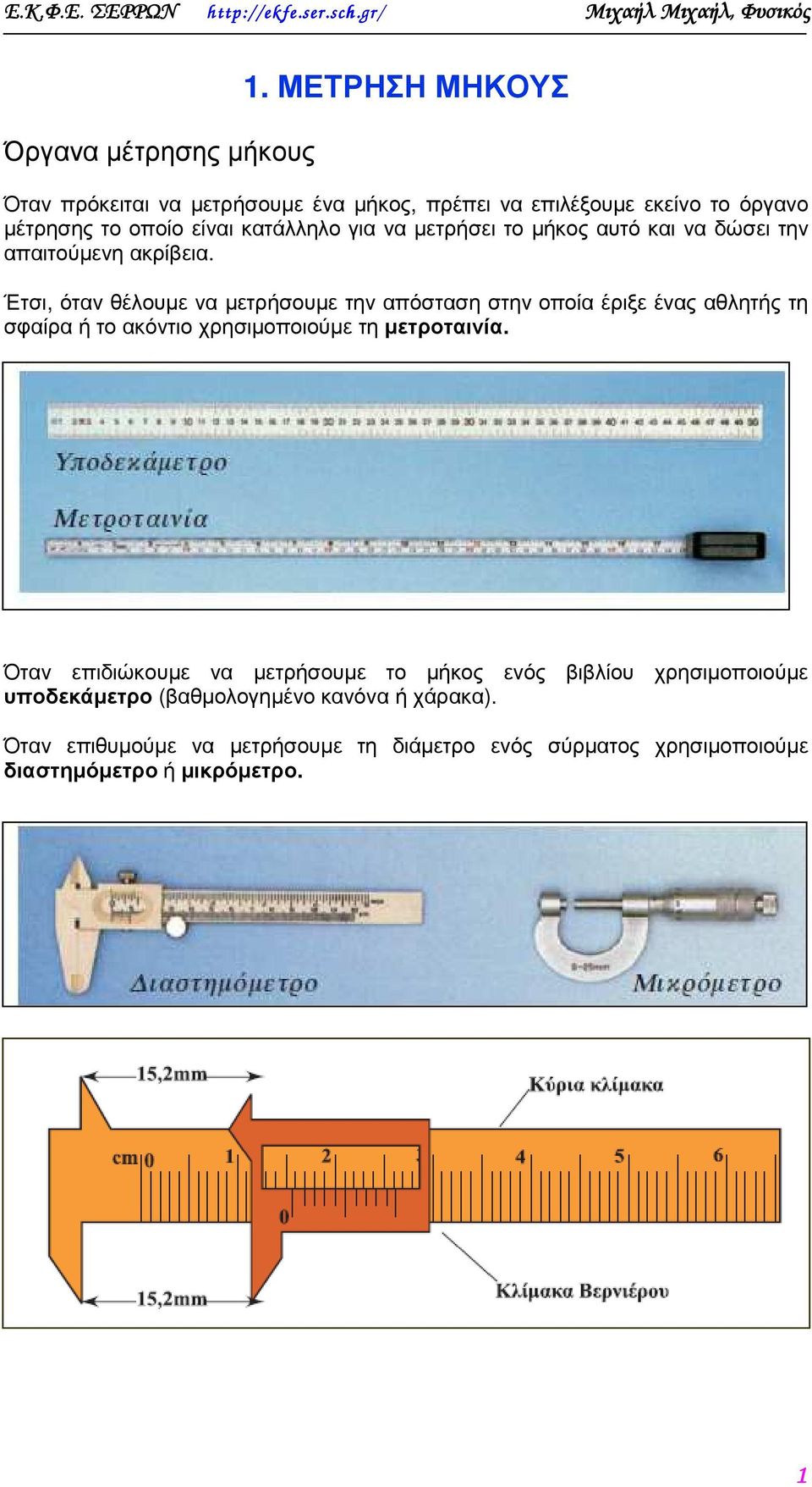 Έτσι, όταν θέλουµε να µετρήσουµε την απόσταση στην οποία έριξε ένας αθλητής τη σφαίρα ή το ακόντιο χρησιµοποιούµε τη µετροταινία.