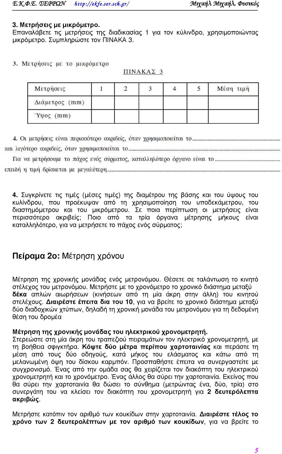 Σε ποια περίπτωση οι µετρήσεις είναι περισσότερο ακριβείς; Ποιο από τα τρία όργανα µέτρησης µήκους είναι καταλληλότερο, για να µετρήσετε το πάχος ενός σύρµατος; Πείραµα 2ο: Μέτρηση χρόνου Μέτρηση της