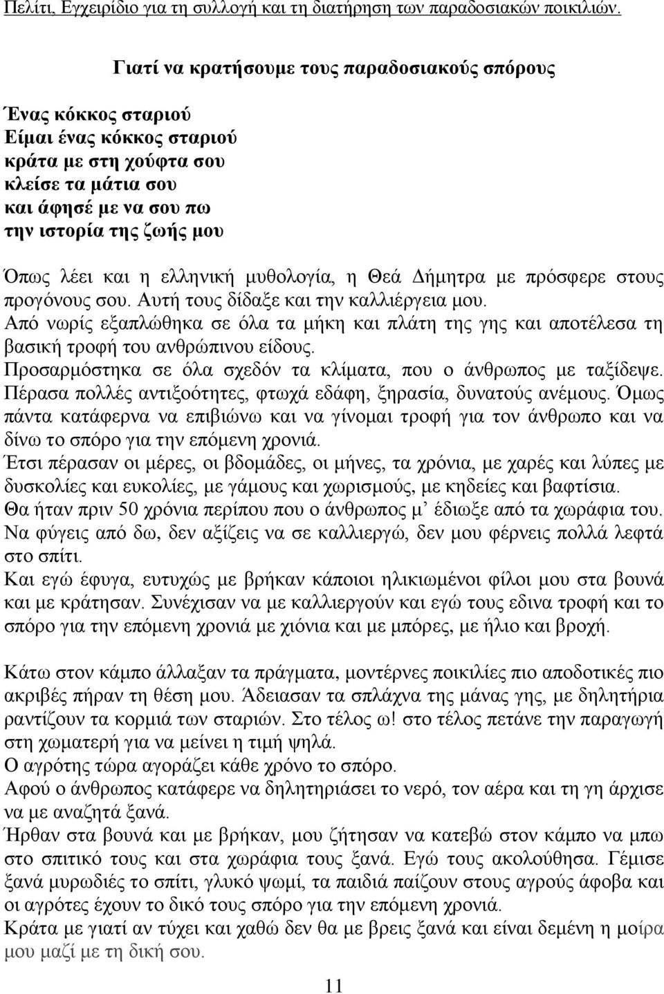 Από νωρίς εξαπλώθηκα σε όλα τα μήκη και πλάτη της γης και αποτέλεσα τη βασική τροφή του ανθρώπινου είδους. Προσαρμόστηκα σε όλα σχεδόν τα κλίματα, που ο άνθρωπος με ταξίδεψε.