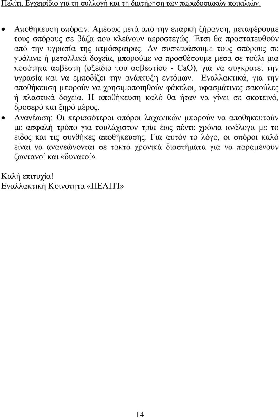 ανάπτυξη εντόμων. Εναλλακτικά, για την αποθήκευση μπορούν να χρησιμοποιηθούν φάκελοι, υφασμάτινες σακούλες ή πλαστικά δοχεία. Η αποθήκευση καλό θα ήταν να γίνει σε σκοτεινό, δροσερό και ξηρό μέρος.