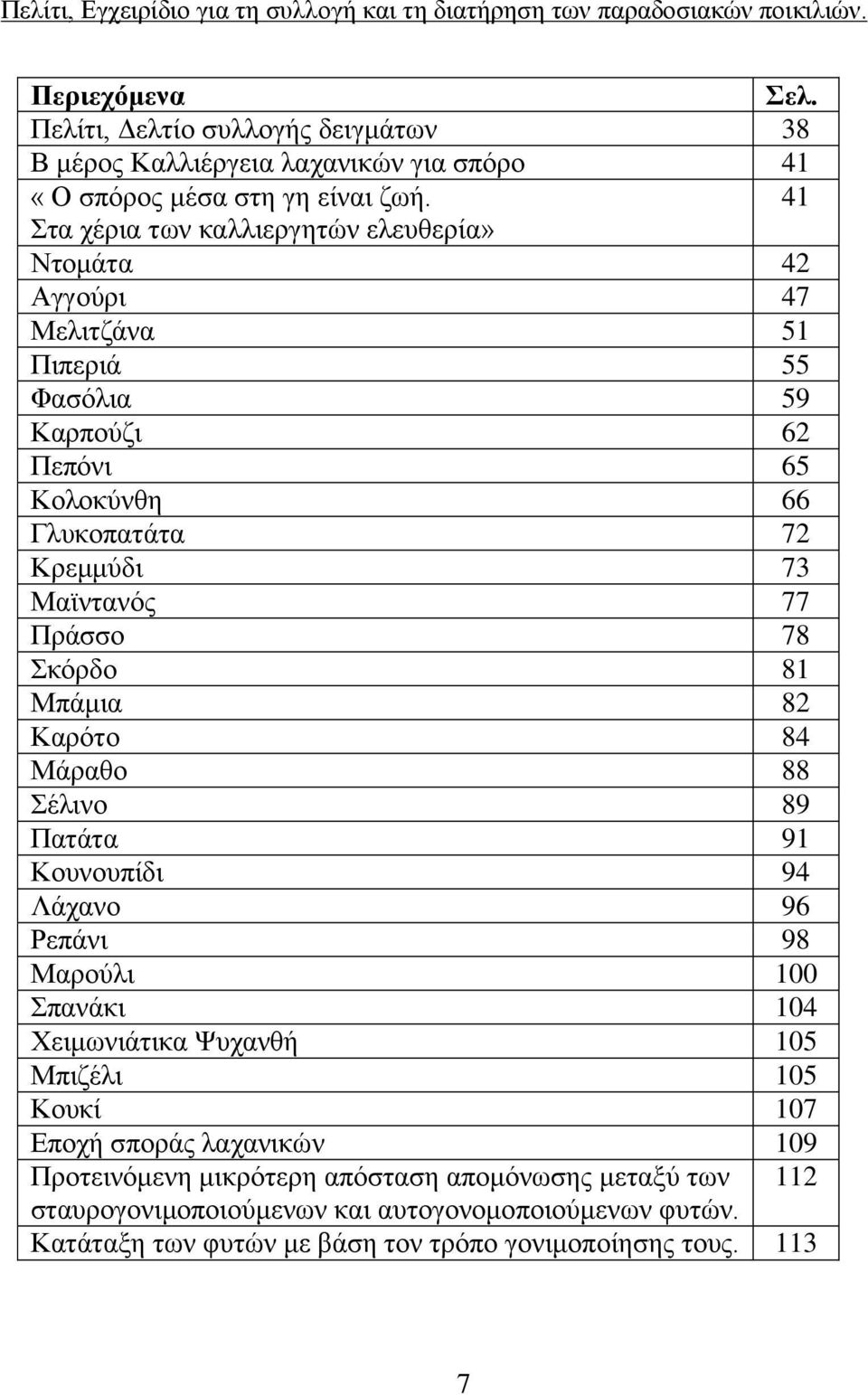 77 Πράσσο 78 Σκόρδο 81 Μπάμια 82 Καρότο 84 Μάραθο 88 Σέλινο 89 Πατάτα 91 Κουνουπίδι 94 Λάχανο 96 Ρεπάνι 98 Μαρούλι 100 Σπανάκι 104 Χειμωνιάτικα Ψυχανθή 105 Μπιζέλι 105