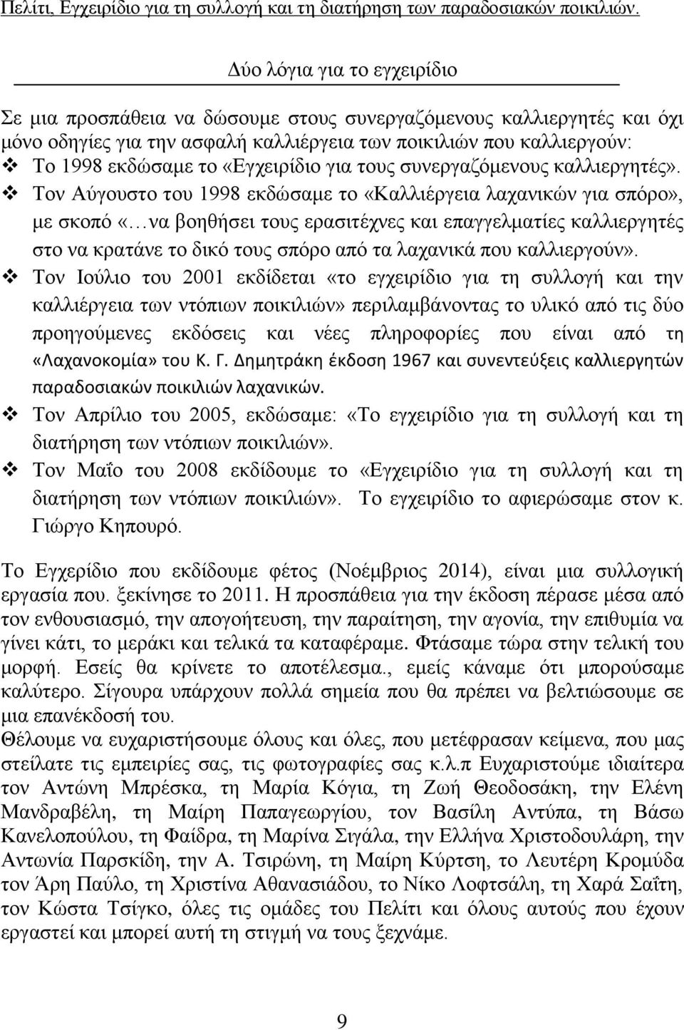 Τον Αύγουστο του 1998 εκδώσαμε το «Καλλιέργεια λαχανικών για σπόρο», με σκοπό «να βοηθήσει τους ερασιτέχνες και επαγγελματίες καλλιεργητές στο να κρατάνε το δικό τους σπόρο από τα λαχανικά που