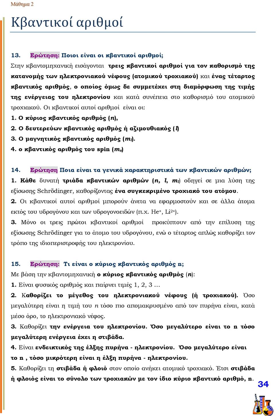 κβαντικός αριθμός, ο οποίος όμως δε συμμετέχει στη διαμόρφωση της τιμής της ενέργειας του ηλεκτρονίου και κατά συνέπεια στο καθορισμό του ατομικού τροχιακού. Οι κβαντικοί αυτοί αριθμοί είναι οι: 1.