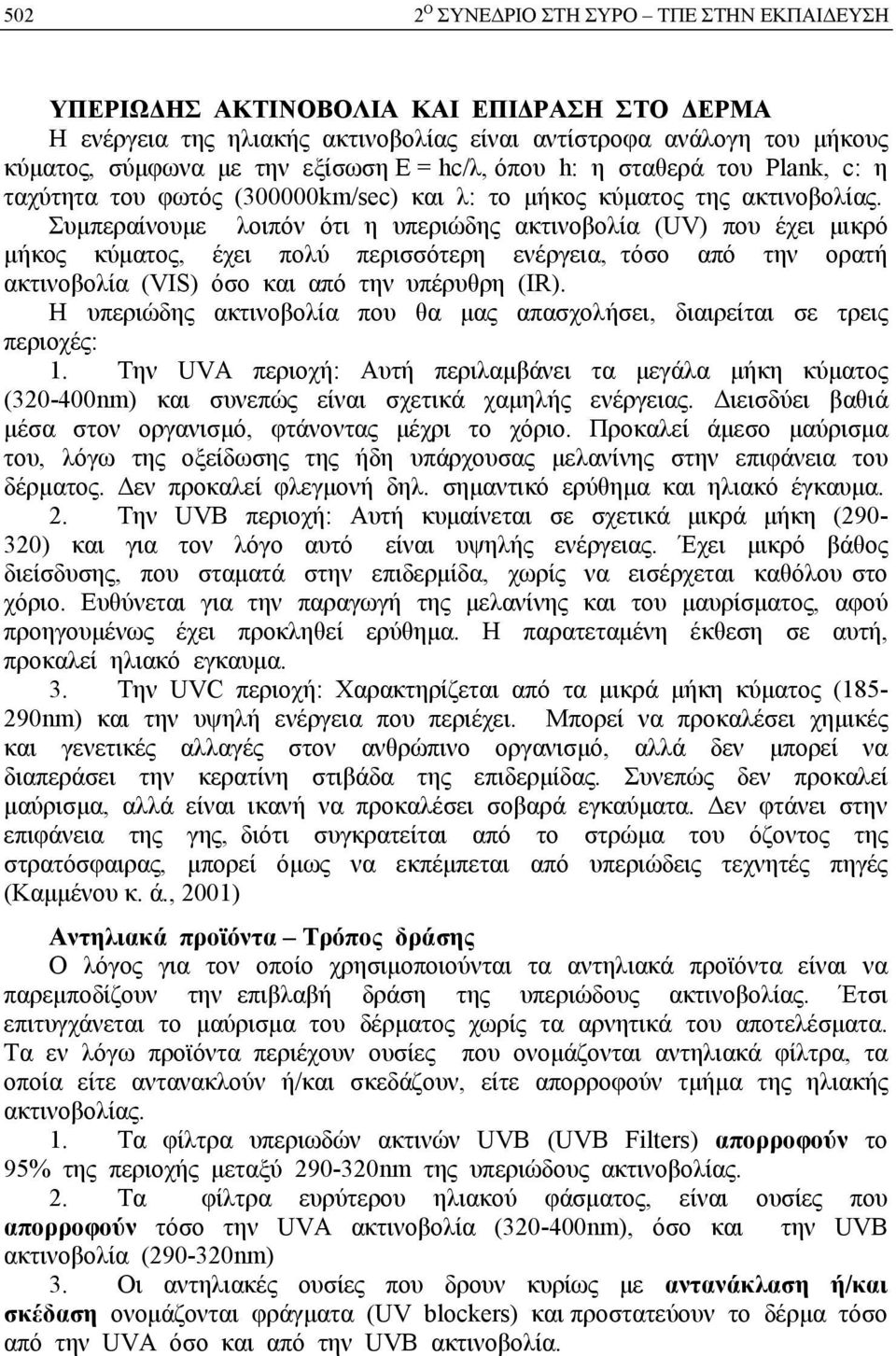 Συμπεραίνουμε λοιπόν ότι η υπεριώδης ακτινοβολία (UV) που έχει μικρό μήκος κύματος, έχει πολύ περισσότερη ενέργεια, τόσο από την ορατή ακτινοβολία (VIS) όσο και από την υπέρυθρη (IR).