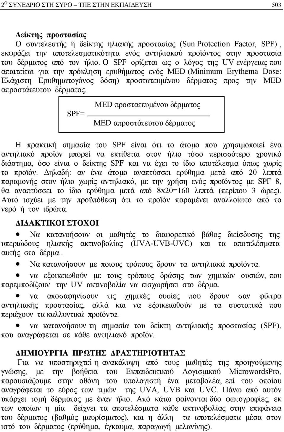 Ο SPF ορίζεται ως ο λόγος της UV ενέργειας που απαιτείται για την πρόκληση ερυθήματος ενός MED (Minimum Erythema Dose: Ελάχιστη Ερυθηματογόνος δόση) προστατευμένου δέρματος προς την MED απροστάτευτου