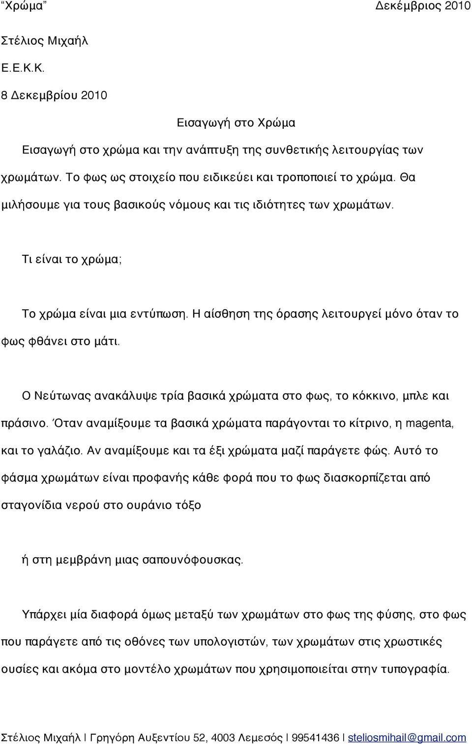 Ο Νεύτωνας ανακάλυψε τρία βασικά χρώματα στο φως, το κόκκινο, μπλε και πράσινο. Όταν αναμίξουμε τα βασικά χρώματα παράγονται το κίτρινο, η magenta, και το γαλάζιο.