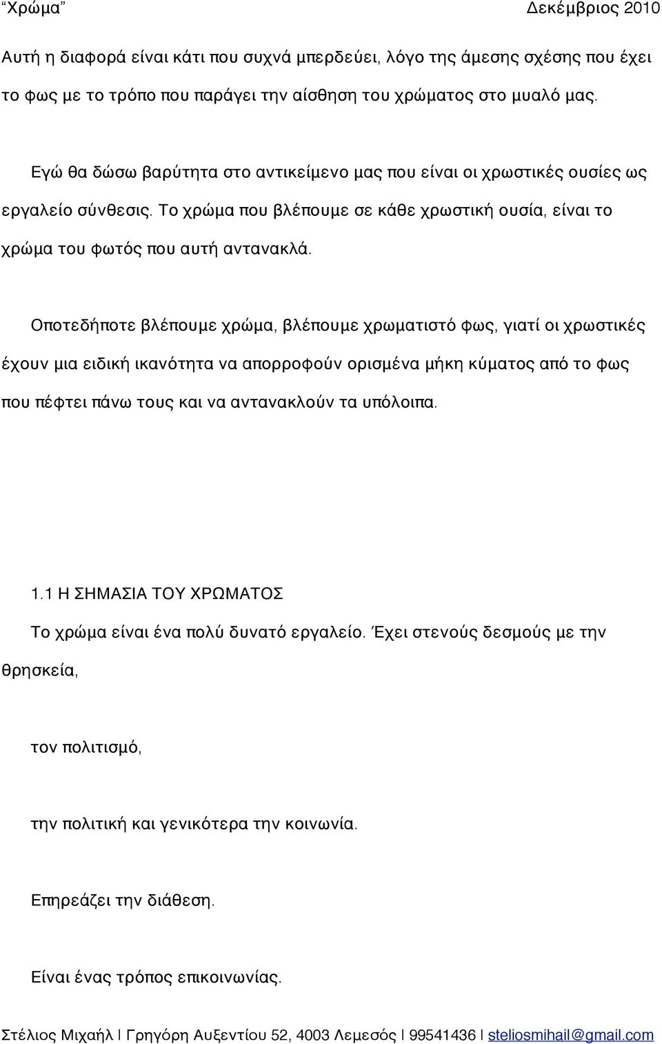 Οποτεδήποτε βλέπουμε χρώμα, βλέπουμε χρωματιστό φως, γιατί οι χρωστικές έχουν μια ειδική ικανότητα να απορροφούν ορισμένα μήκη κύματος από το φως που πέφτει πάνω τους και να αντανακλούν