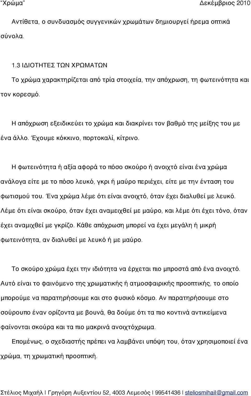 Η φωτεινότητα ή αξία αφορά το πόσο σκούρο ή ανοιχτό είναι ένα χρώμα ανάλογα είτε με το πόσο λευκό, γκρι ή μαύρο περιέχει, είτε με την ένταση του φωτισμού του.
