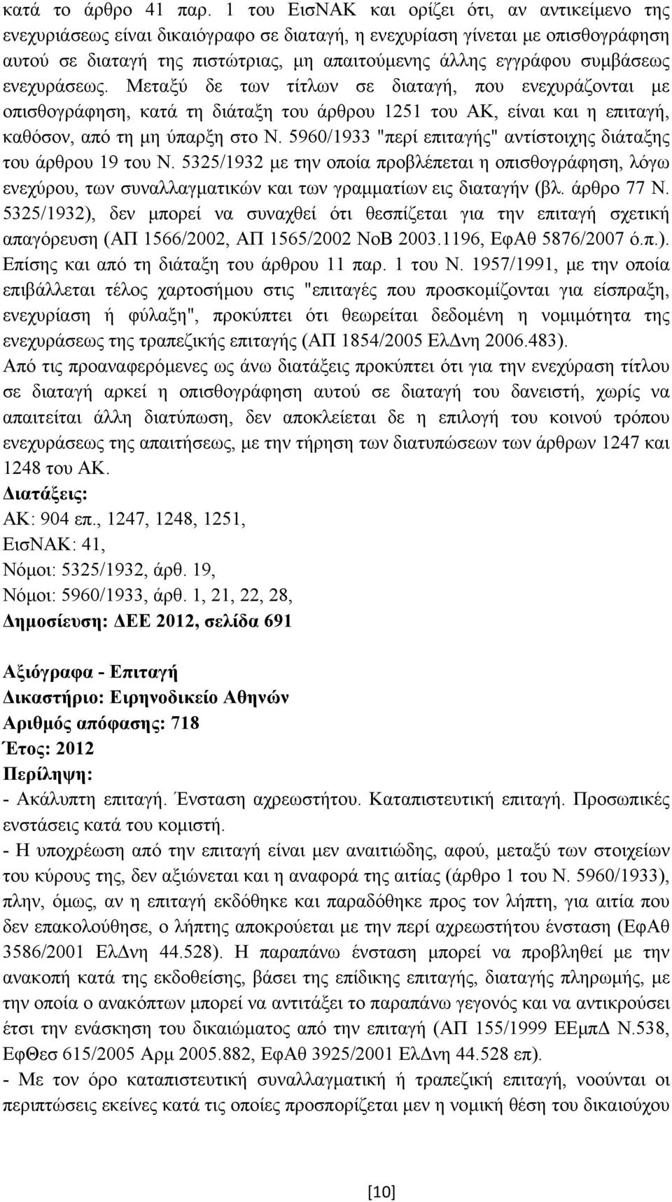 συµβάσεως ενεχυράσεως. Μεταξύ δε των τίτλων σε διαταγή, που ενεχυράζονται µε οπισθογράφηση, κατά τη διάταξη του άρθρου 1251 του ΑΚ, είναι και η επιταγή, καθόσον, από τη µη ύπαρξη στο Ν.