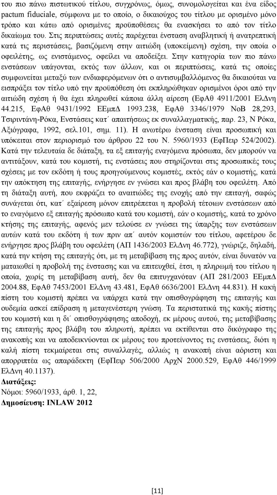 Στις περιπτώσεις αυτές παρέχεται ένσταση αναβλητική ή ανατρεπτική κατά τις περιστάσεις, βασιζόµενη στην αιτιώδη (υποκείµενη) σχέση, την οποία ο οφειλέτης, ως ενιστάµενος, οφείλει να αποδείξει.