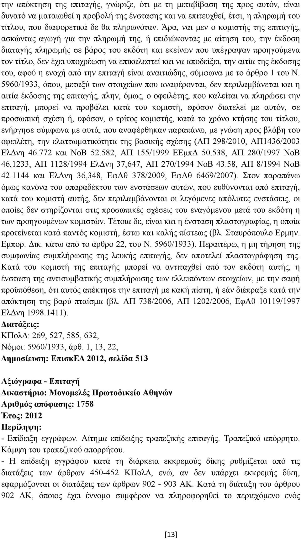 Άρα, ναι µεν ο κοµιστής της επιταγής, ασκώντας αγωγή για την πληρωµή της, ή επιδιώκοντας µε αίτηση του, την έκδοση διαταγής πληρωµής σε βάρος του εκδότη και εκείνων που υπέγραψαν προηγούµενα τον