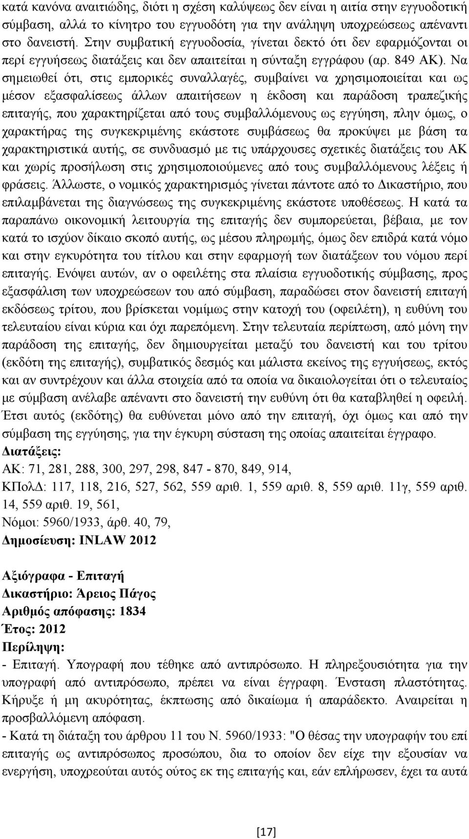 Να σηµειωθεί ότι, στις εµπορικές συναλλαγές, συµβαίνει να χρησιµοποιείται και ως µέσον εξασφαλίσεως άλλων απαιτήσεων η έκδοση και παράδοση τραπεζικής επιταγής, που χαρακτηρίζεται από τους