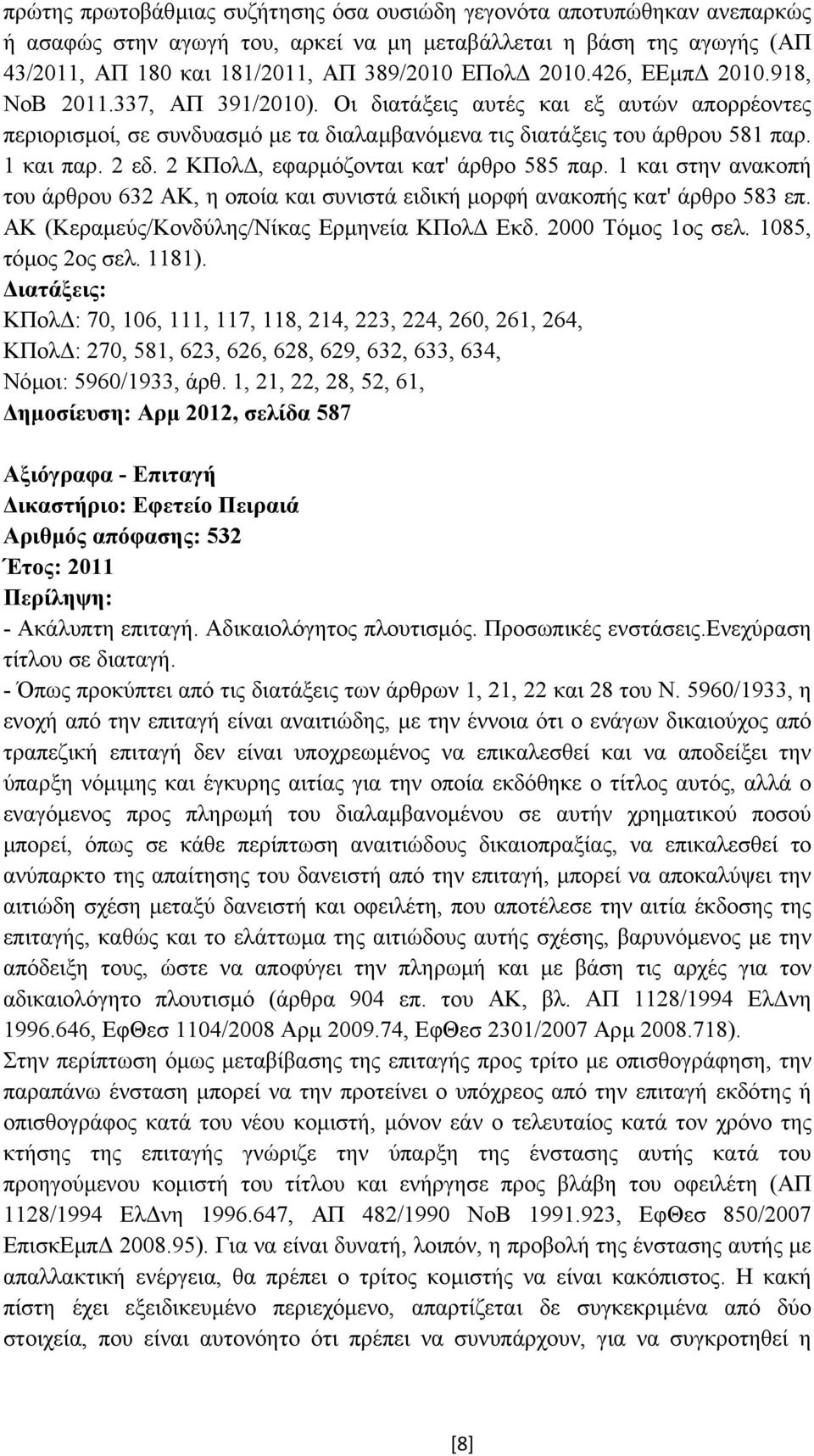 2 ΚΠολ, εφαρµόζονται κατ' άρθρο 585 παρ. 1 και στην ανακοπή του άρθρου 632 ΑΚ, η οποία και συνιστά ειδική µορφή ανακοπής κατ' άρθρο 583 επ. ΑΚ (Κεραµεύς/Κονδύλης/Νίκας Ερµηνεία ΚΠολ Εκδ.