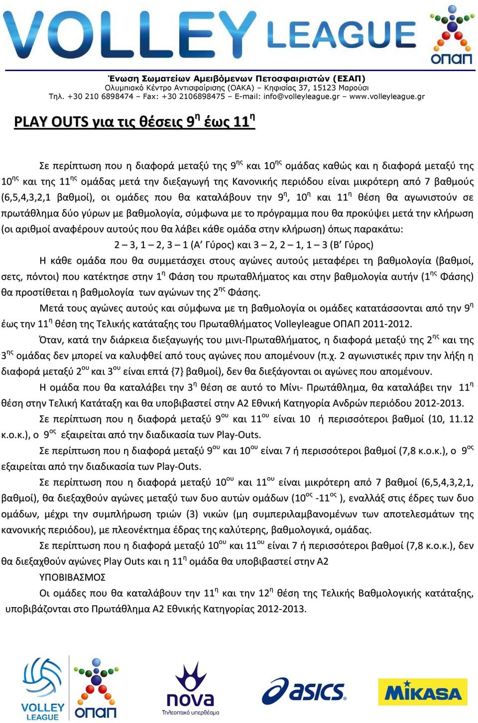 προκύψει μετά την κλήρωση (οι αριθμοί αναφέρουν αυτούς που θα λάβει κάθε ομάδα στην κλήρωση) όπως παρακάτω: 2 3, 1 2, 3 1 (Α Γύρος) και 3 2, 2 1, 1 3 (Β Γύρος) Η κάθε ομάδα που θα συμμετάσχει στους