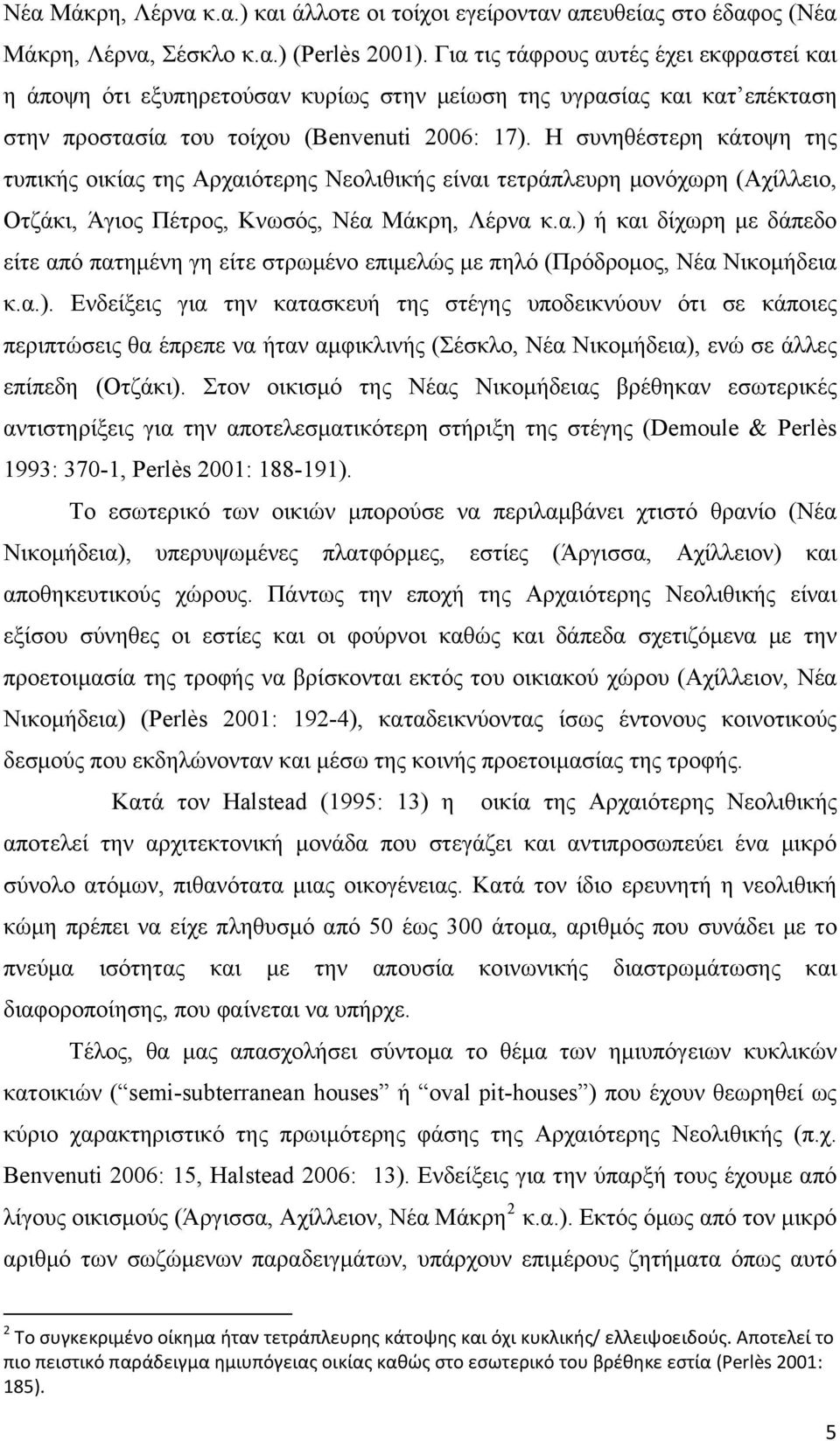 Η συνηθέστερη κάτοψη της τυπικής οικίας της Αρχαιότερης Νεολιθικής είναι τετράπλευρη μονόχωρη (Αχίλλειο, Οτζάκι, Άγιος Πέτρος, Κνωσός, Νέα Μάκρη, Λέρνα κ.α.) ή και δίχωρη με δάπεδο είτε από πατημένη γη είτε στρωμένο επιμελώς με πηλό (Πρόδρομος, Νέα Νικομήδεια κ.