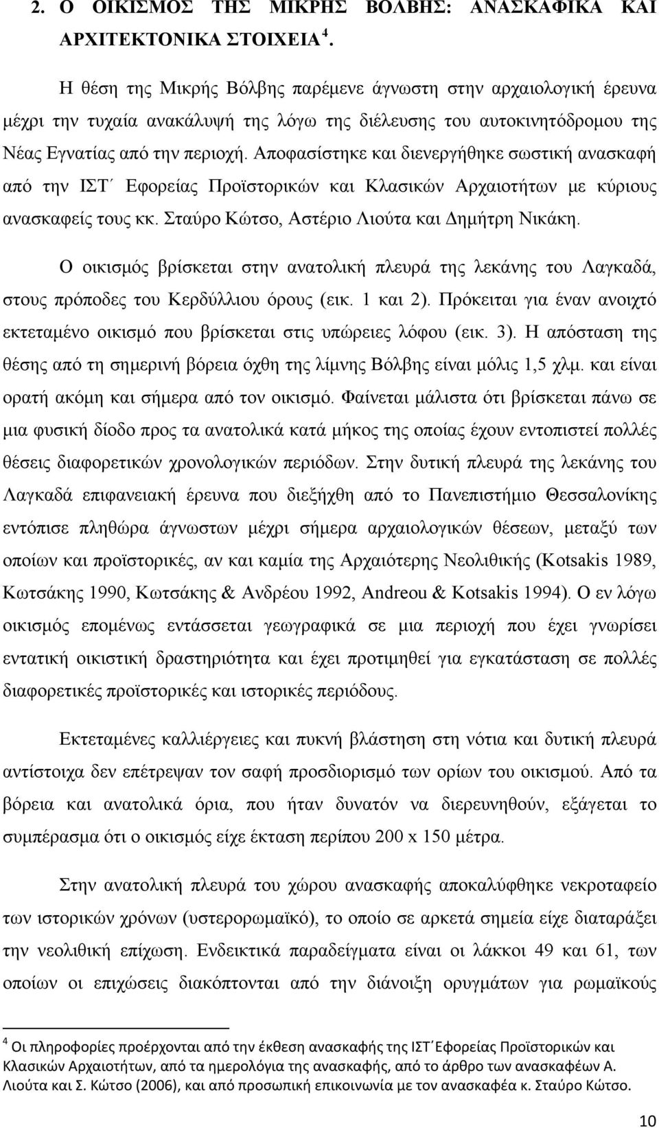 Αποφασίστηκε και διενεργήθηκε σωστική ανασκαφή από την ΙΣΤ Εφορείας Προϊστορικών και Κλασικών Αρχαιοτήτων με κύριους ανασκαφείς τους κκ. Σταύρο Κώτσο, Αστέριο Λιούτα και Δημήτρη Νικάκη.