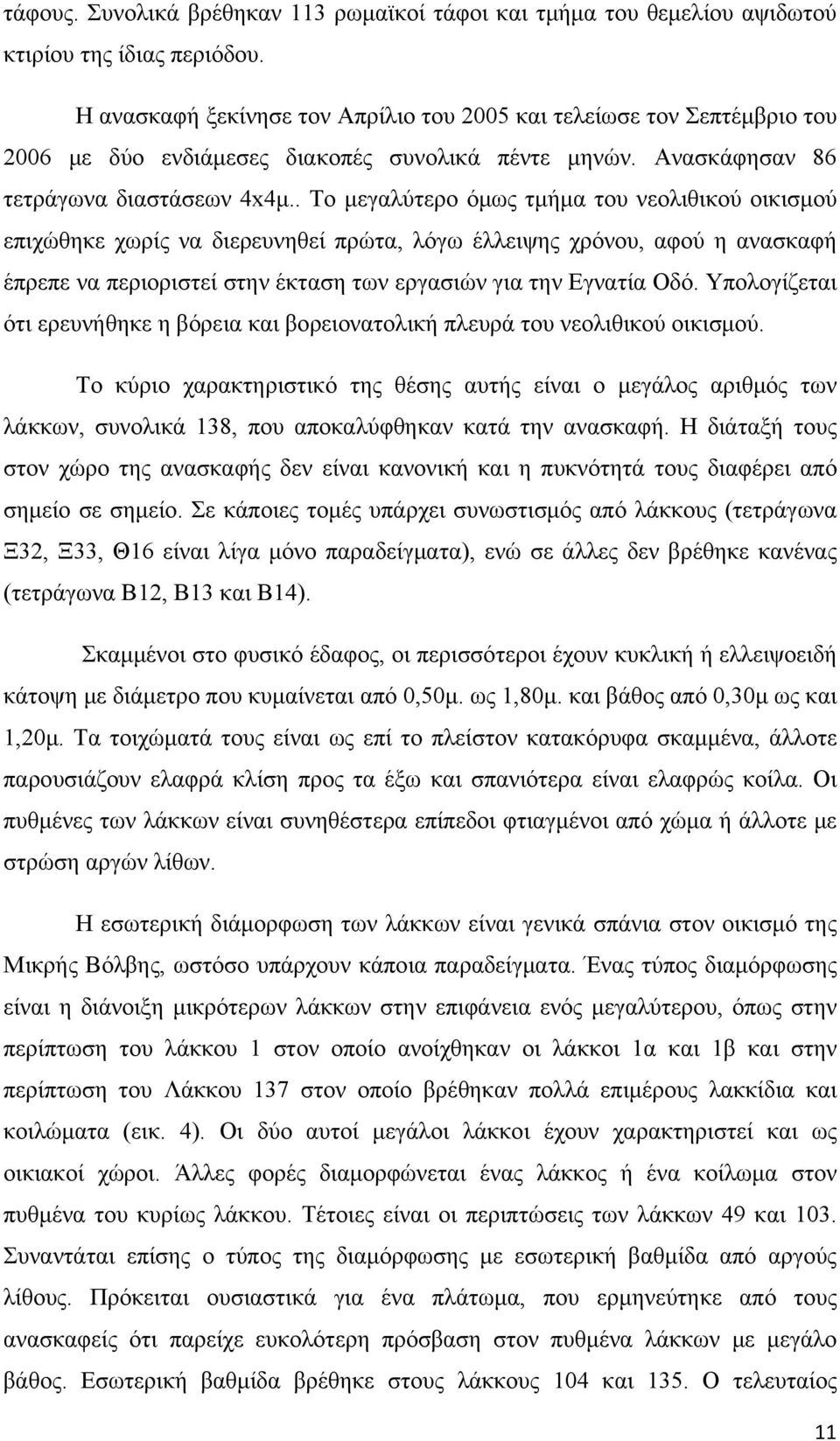 . Το μεγαλύτερο όμως τμήμα του νεολιθικού οικισμού επιχώθηκε χωρίς να διερευνηθεί πρώτα, λόγω έλλειψης χρόνου, αφού η ανασκαφή έπρεπε να περιοριστεί στην έκταση των εργασιών για την Εγνατία Οδό.
