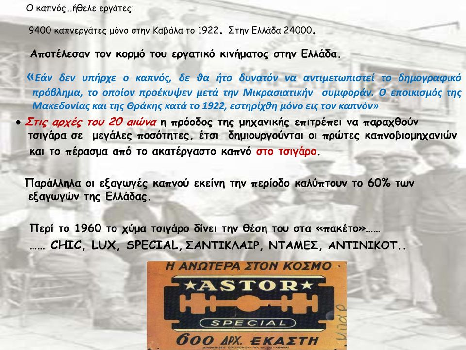 Ο εποικισμός της Μακεδονίας και της Θράκης κατά το 1922, εστηρίχθη μόνο εις τον καπνόν» Στις αρχές του 20 αιώνα η πρόοδος της μηχανικής επιτρέπει να παραχθούν τσιγάρα σε μεγάλες ποσότητες, έτσι