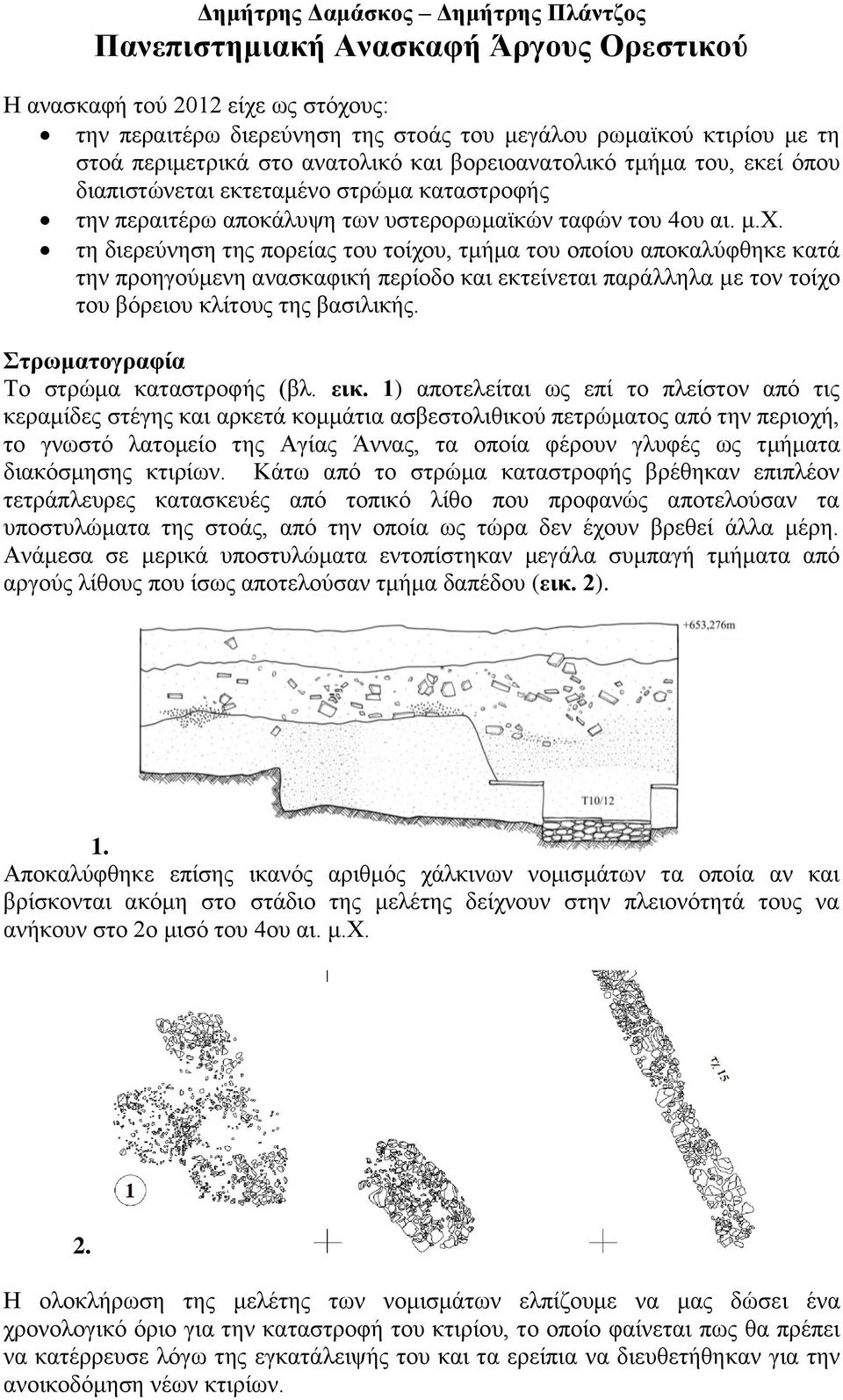 τη διερεύνηση της πορείας του τοίχου, τμήμα του οποίου αποκαλύφθηκε κατά την προηγούμενη ανασκαφική περίοδο και εκτείνεται παράλληλα με τον τοίχο του βόρειου κλίτους της βασιλικής.