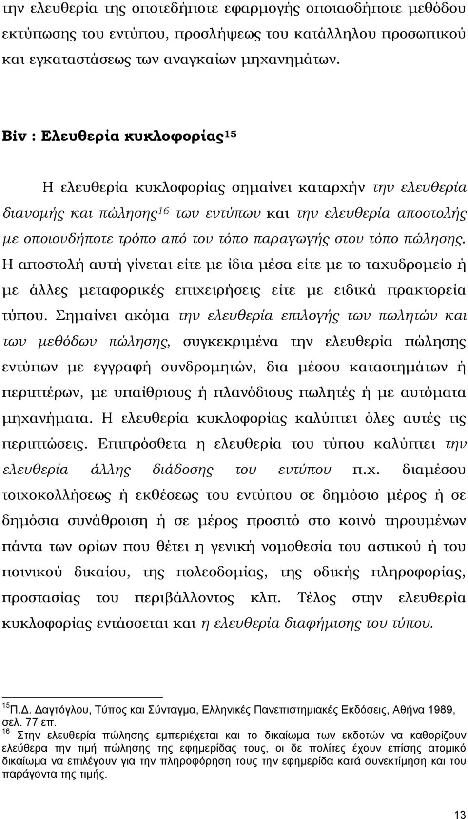 στον τόπο πώλησης. Η αποστολή αυτή γίνεται είτε µε ίδια µέσα είτε µε το ταχυδροµείο ή µε άλλες µεταφορικές επιχειρήσεις είτε µε ειδικά πρακτορεία τύπου.