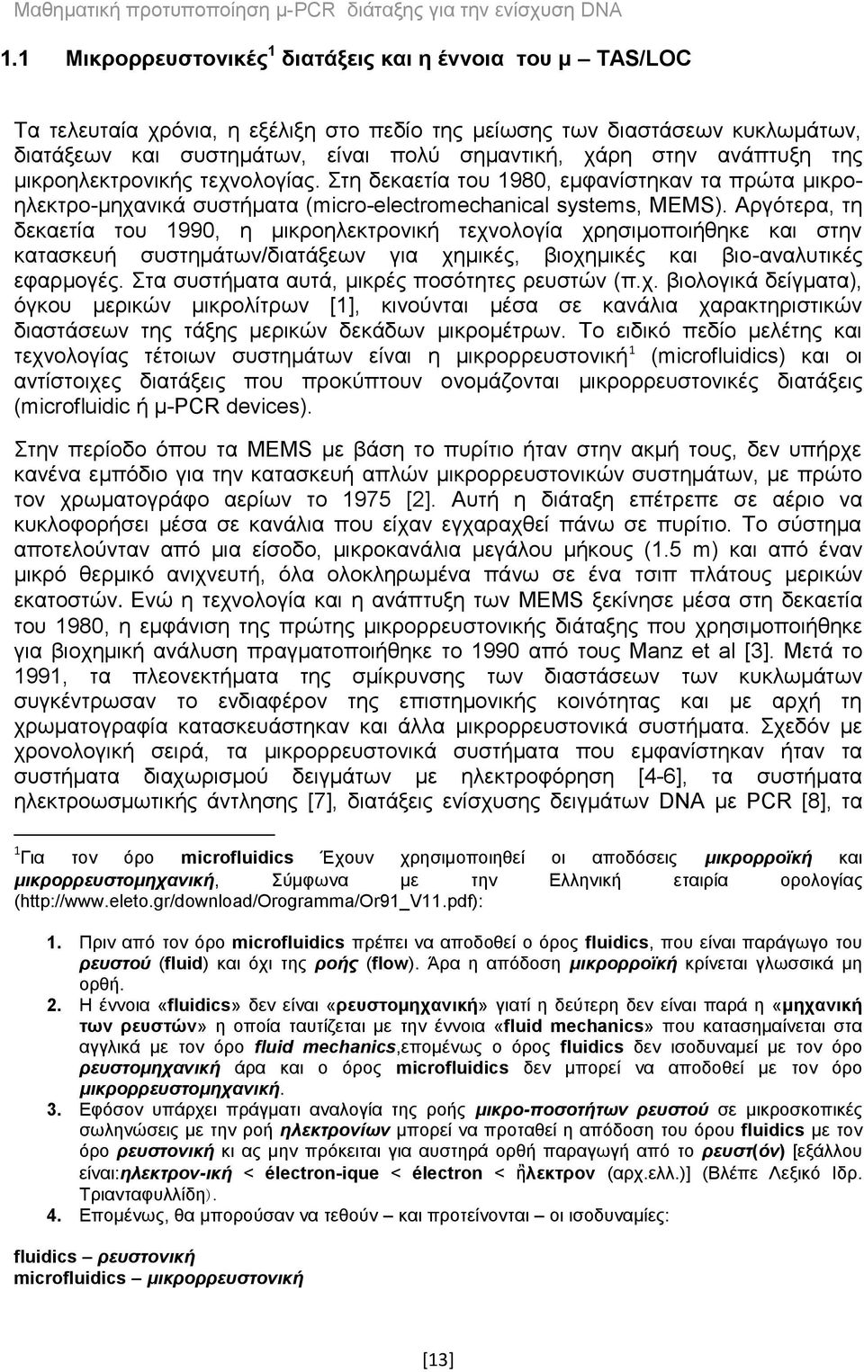 Αργότερα, τη δεκαετία του 1990, η μικροηλεκτρονική τεχνολογία χρησιμοποιήθηκε και στην κατασκευή συστημάτων/διατάξεων για χημικές, βιοχημικές και βιο-αναλυτικές εφαρμογές.