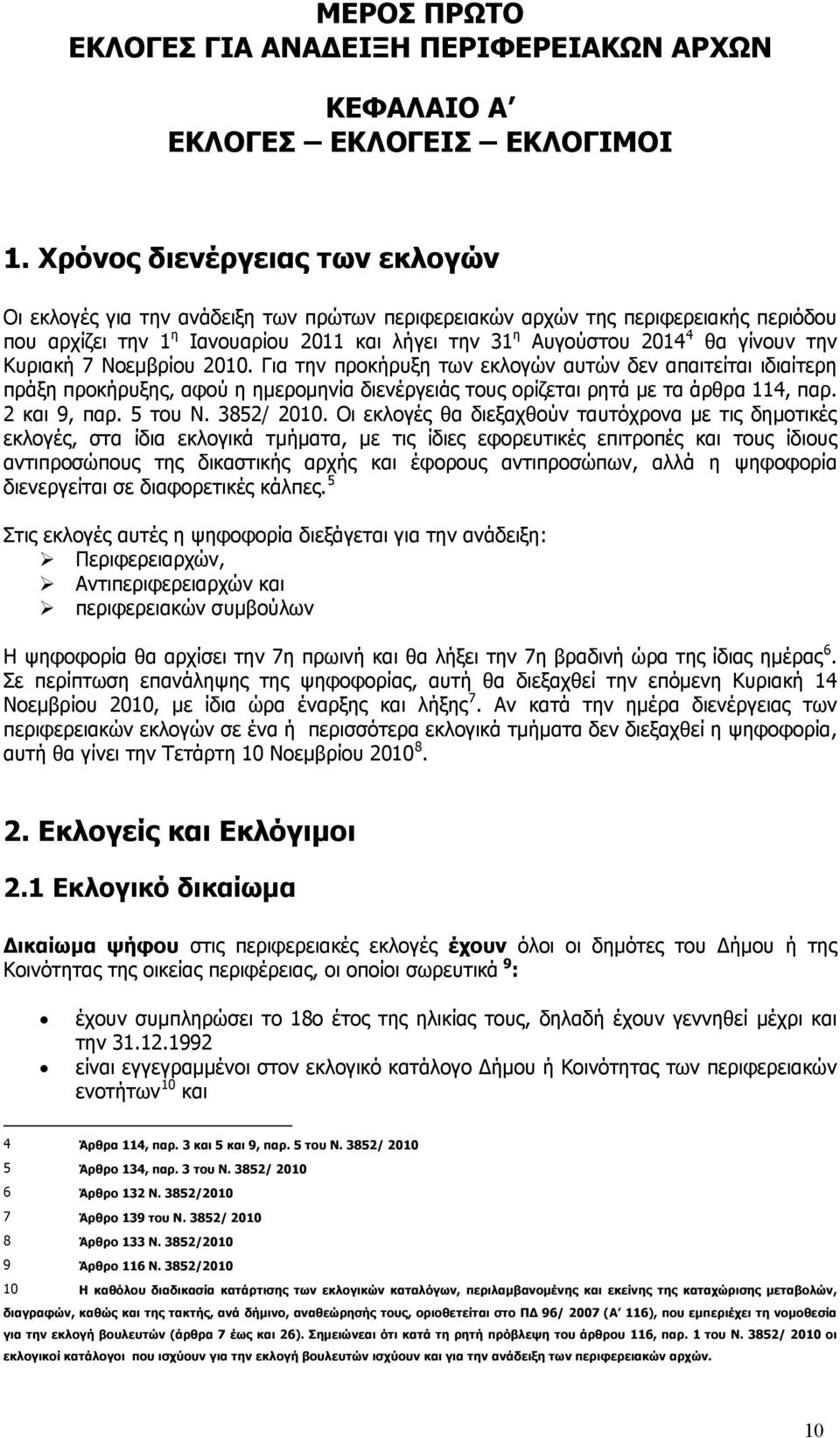 την Κυριακή 7 Νοεμβρίου 2010. Για την προκήρυξη των εκλογών αυτών δεν απαιτείται ιδιαίτερη πράξη προκήρυξης, αφού η ημερομηνία διενέργειάς τους ορίζεται ρητά με τα άρθρα 114, παρ. 2 και 9, παρ.